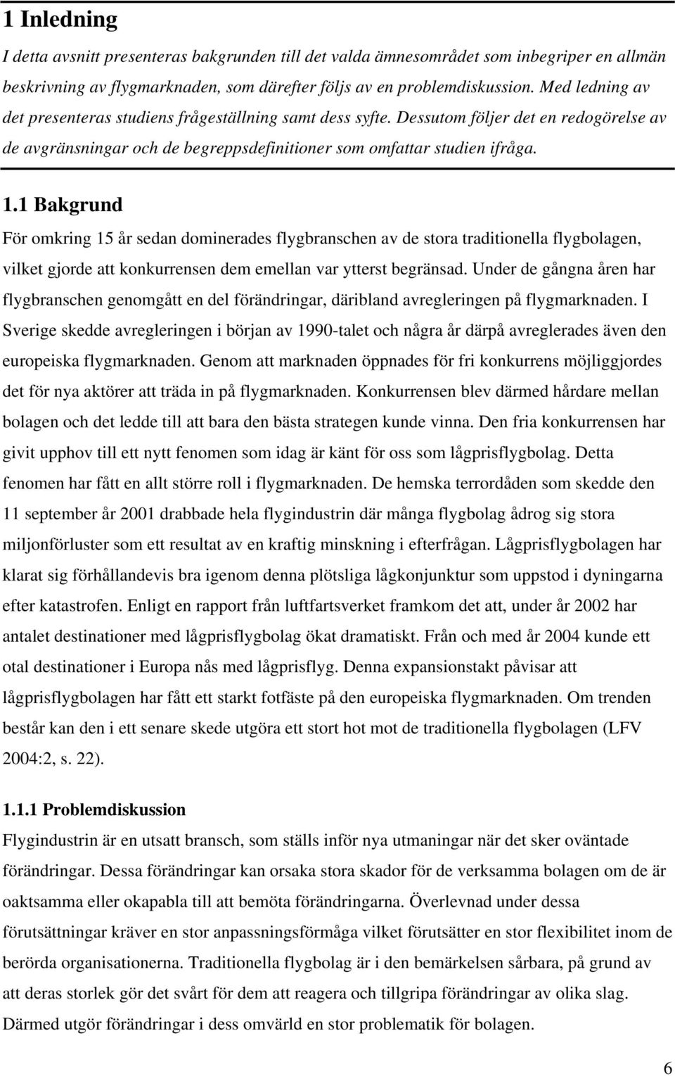 1 Bakgrund För omkring 15 år sedan dominerades flygbranschen av de stora traditionella flygbolagen, vilket gjorde att konkurrensen dem emellan var ytterst begränsad.