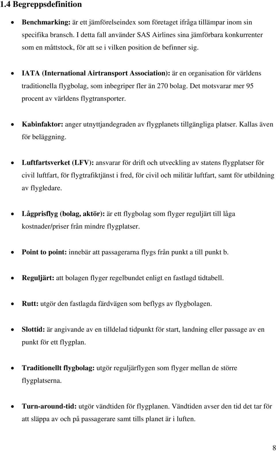 IATA (International Airtransport Association): är en organisation för världens traditionella flygbolag, som inbegriper fler än 270 bolag. Det motsvarar mer 95 procent av världens flygtransporter.