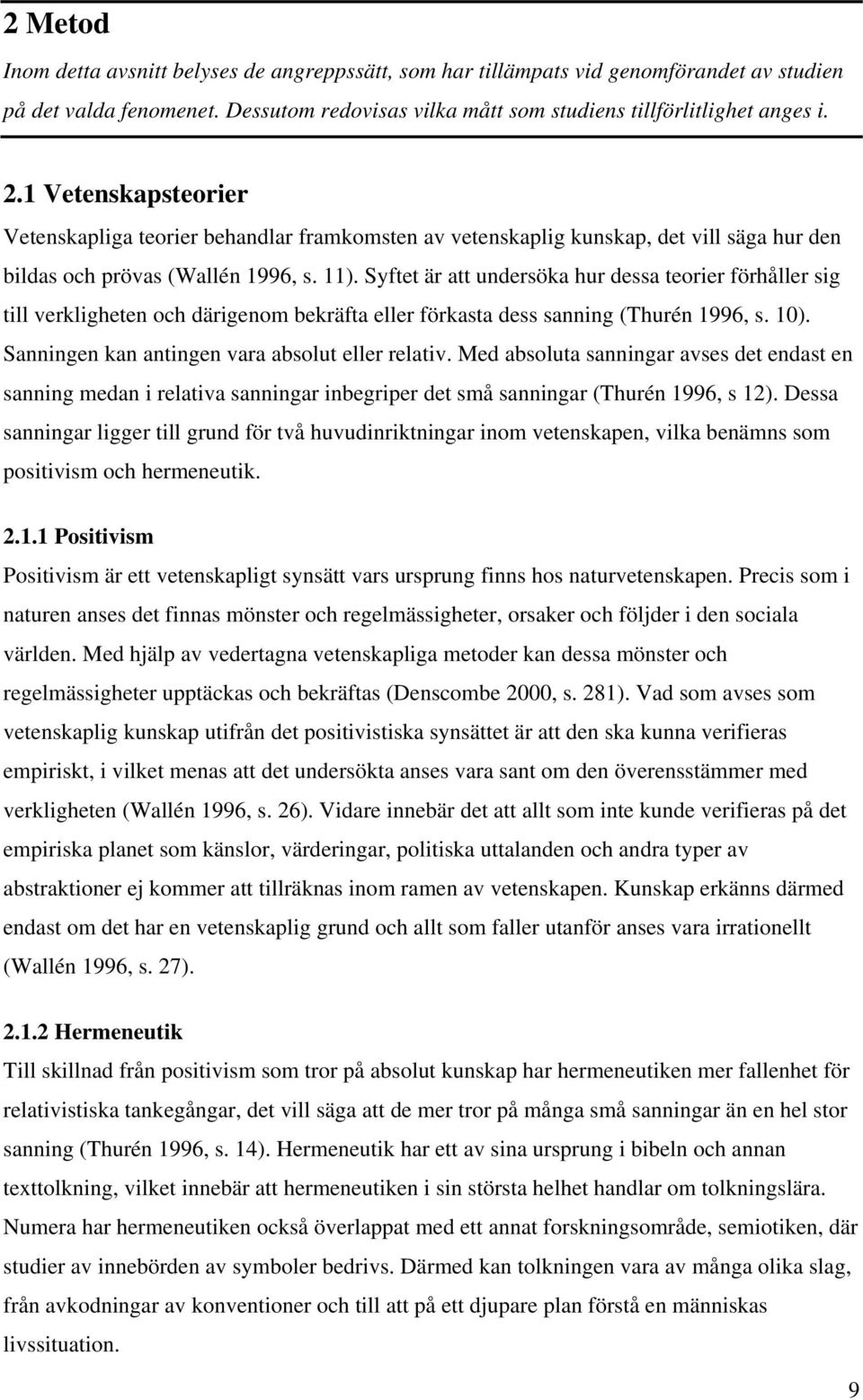 Syftet är att undersöka hur dessa teorier förhåller sig till verkligheten och därigenom bekräfta eller förkasta dess sanning (Thurén 1996, s. 10). Sanningen kan antingen vara absolut eller relativ.