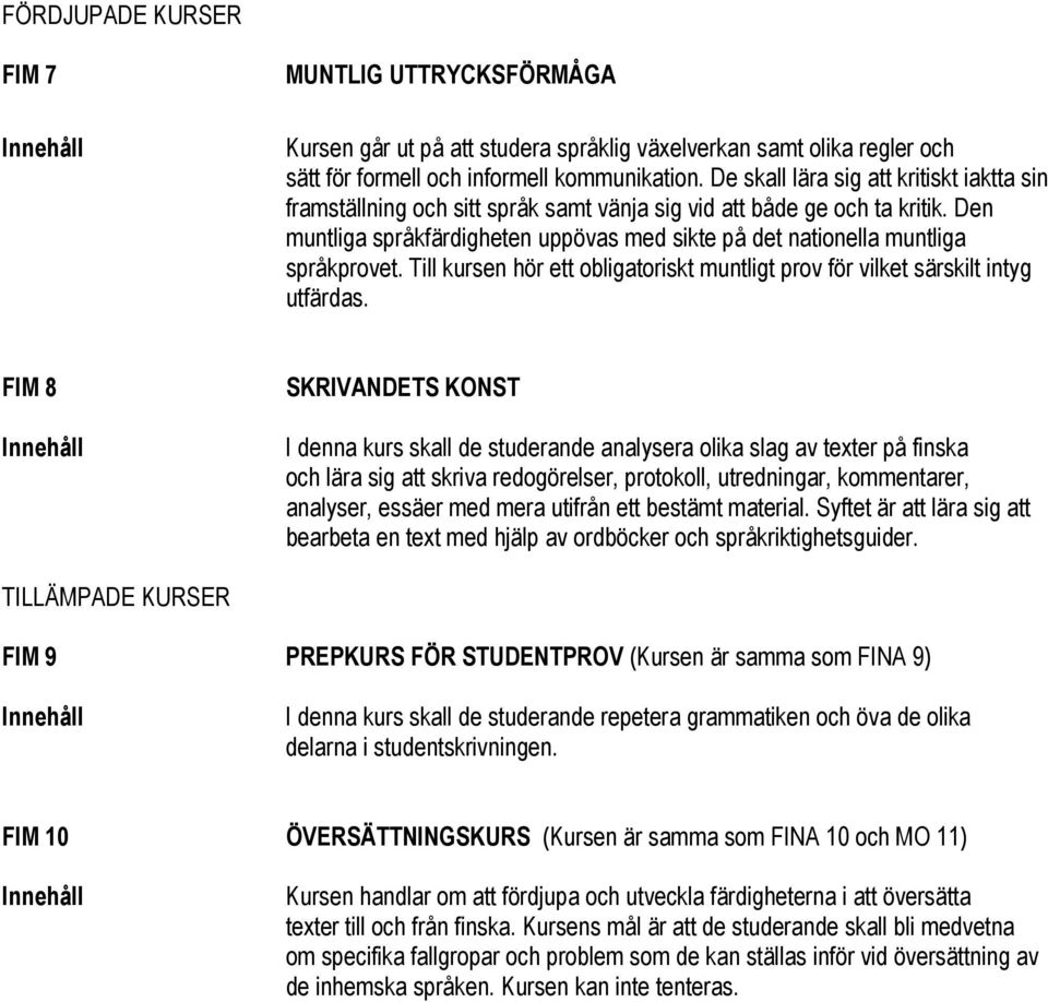 Den muntliga språkfärdigheten uppövas med sikte på det nationella muntliga språkprovet. Till kursen hör ett obligatoriskt muntligt prov för vilket särskilt intyg utfärdas.
