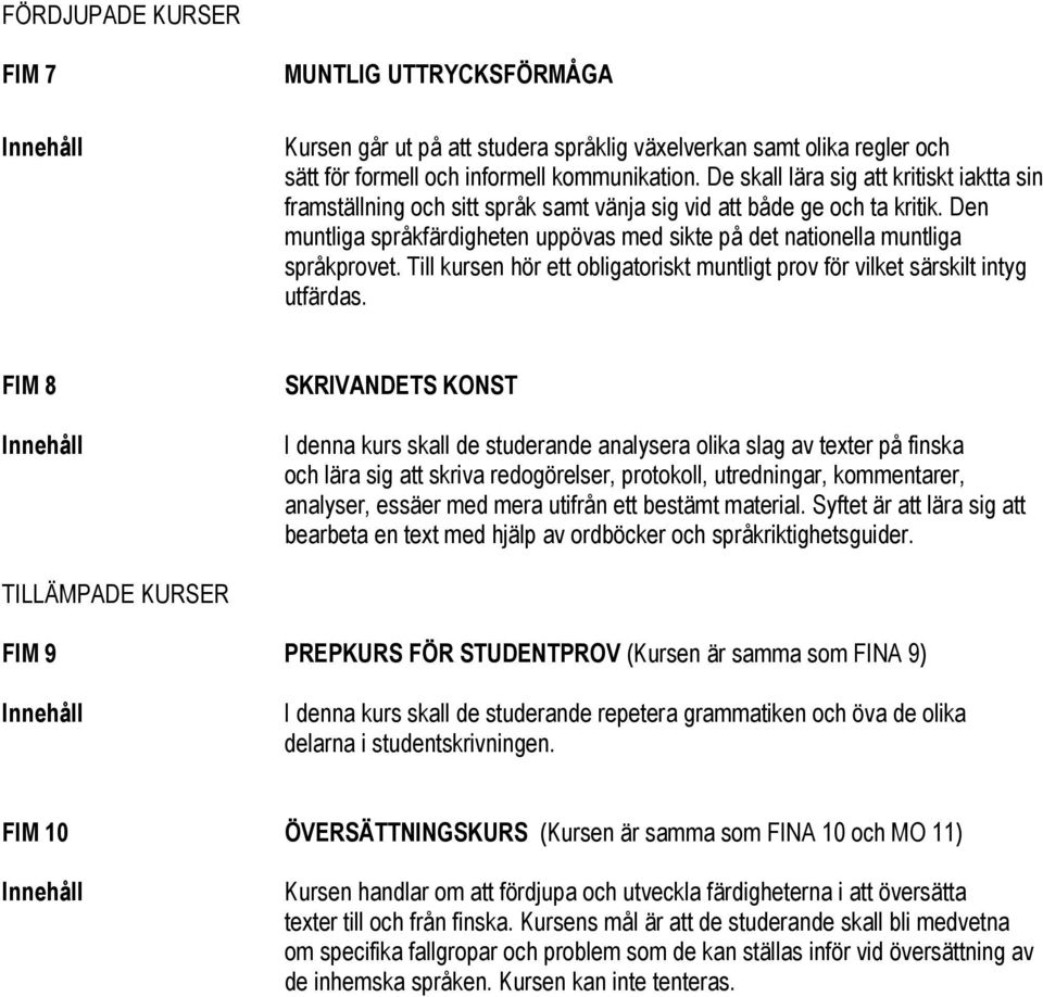 Den muntliga språkfärdigheten uppövas med sikte på det nationella muntliga språkprovet. Till kursen hör ett obligatoriskt muntligt prov för vilket särskilt intyg utfärdas.