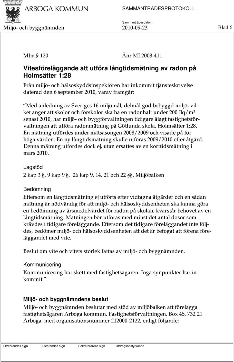 3 senast 2010, har miljö- och byggförvaltningen tidigare ålagt fastighetsförvaltningen att utföra radonmätning på Götlunda skola, Holmsätter 1:28.