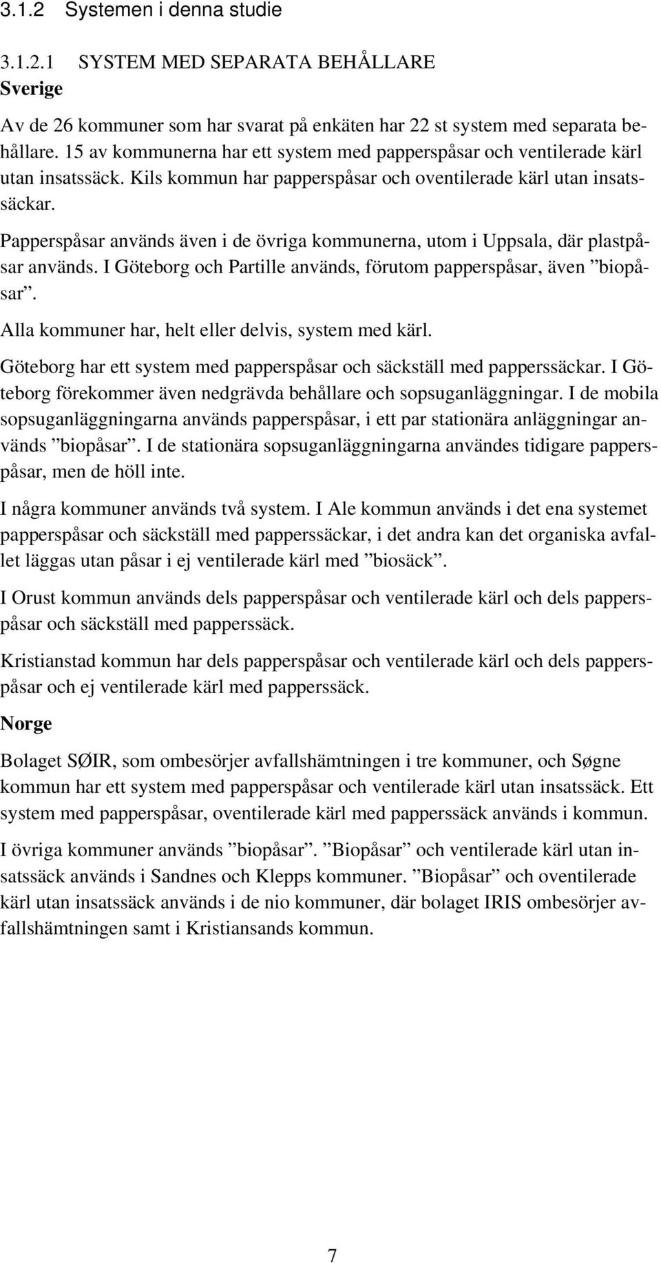 Papperspåsar används även i de övriga kommunerna, utom i Uppsala, där plastpåsar används. I Göteborg och Partille används, förutom papperspåsar, även biopåsar.