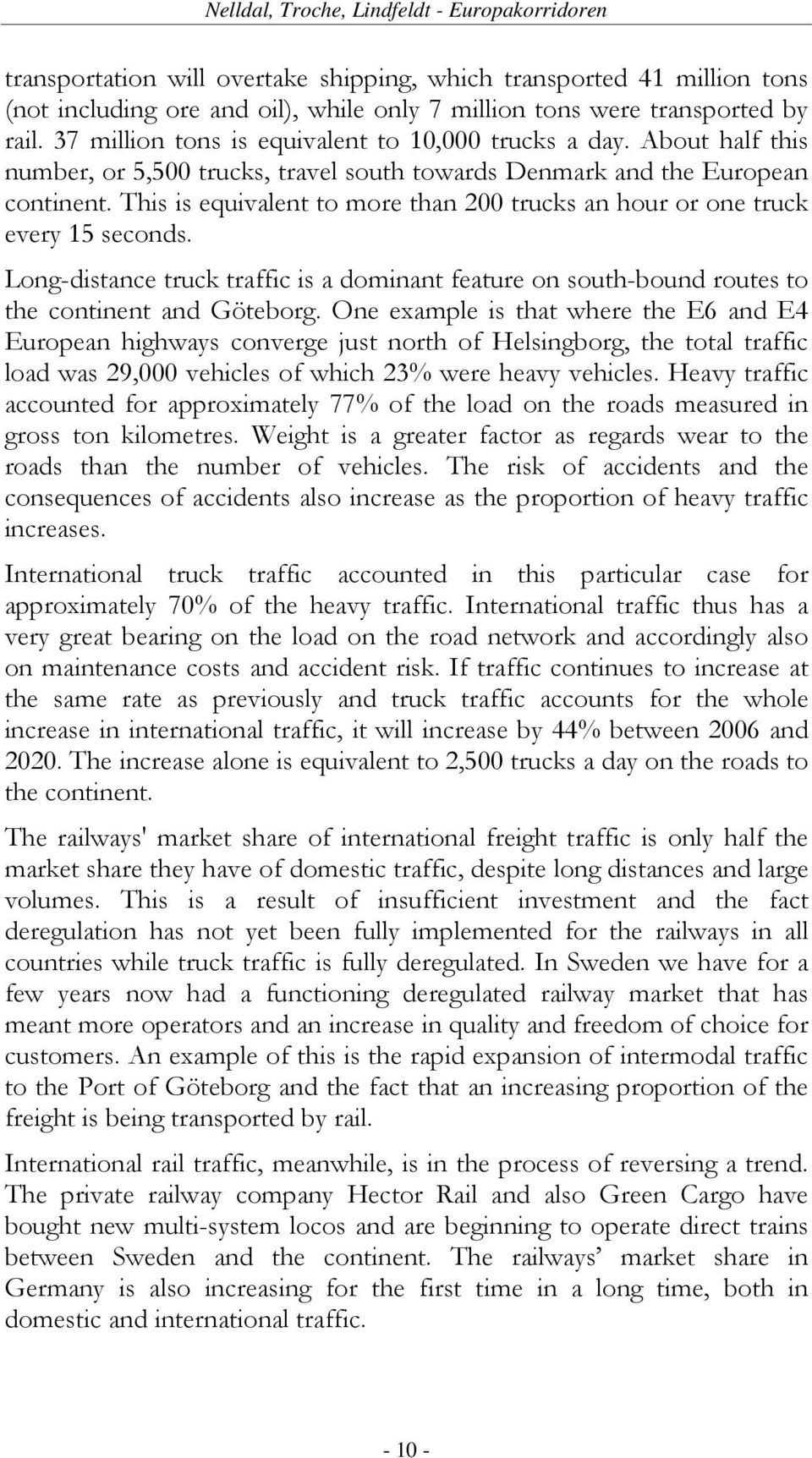 This is equivalent to more than 200 trucks an hour or one truck every 15 seconds. Long-distance truck traffic is a dominant feature on south-bound routes to the continent and Göteborg.