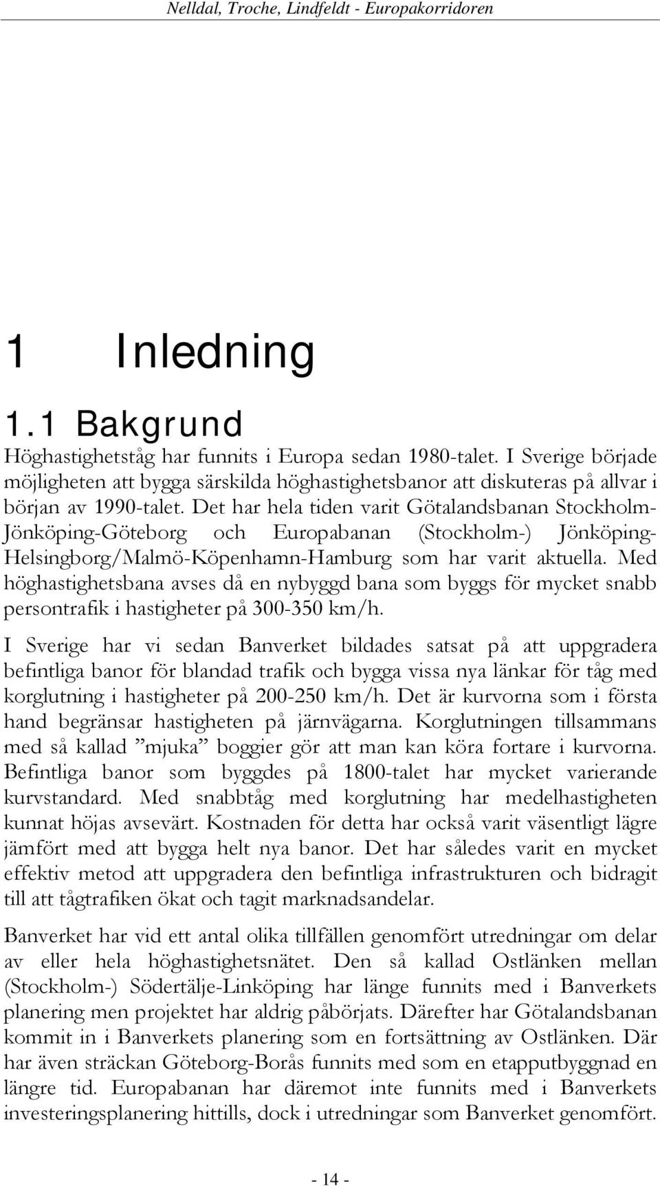 Med höghastighetsbana avses då en nybyggd bana som byggs för mycket snabb persontrafik i hastigheter på 300-350 km/h.