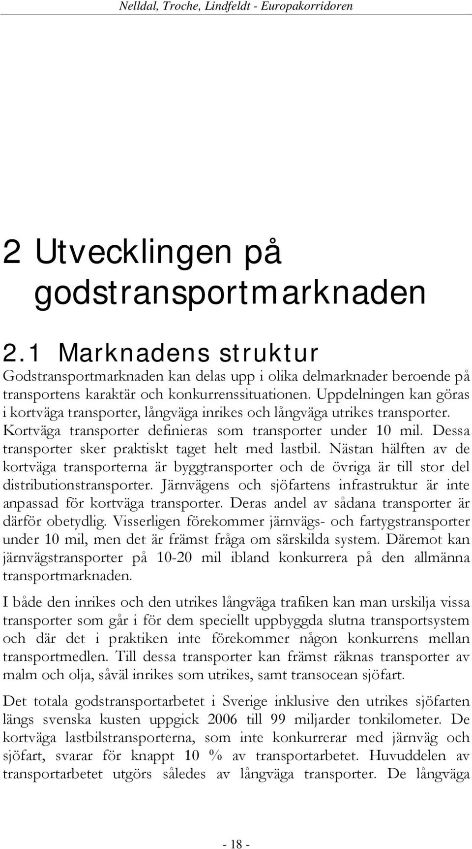 Dessa transporter sker praktiskt taget helt med lastbil. Nästan hälften av de kortväga transporterna är byggtransporter och de övriga är till stor del distributionstransporter.