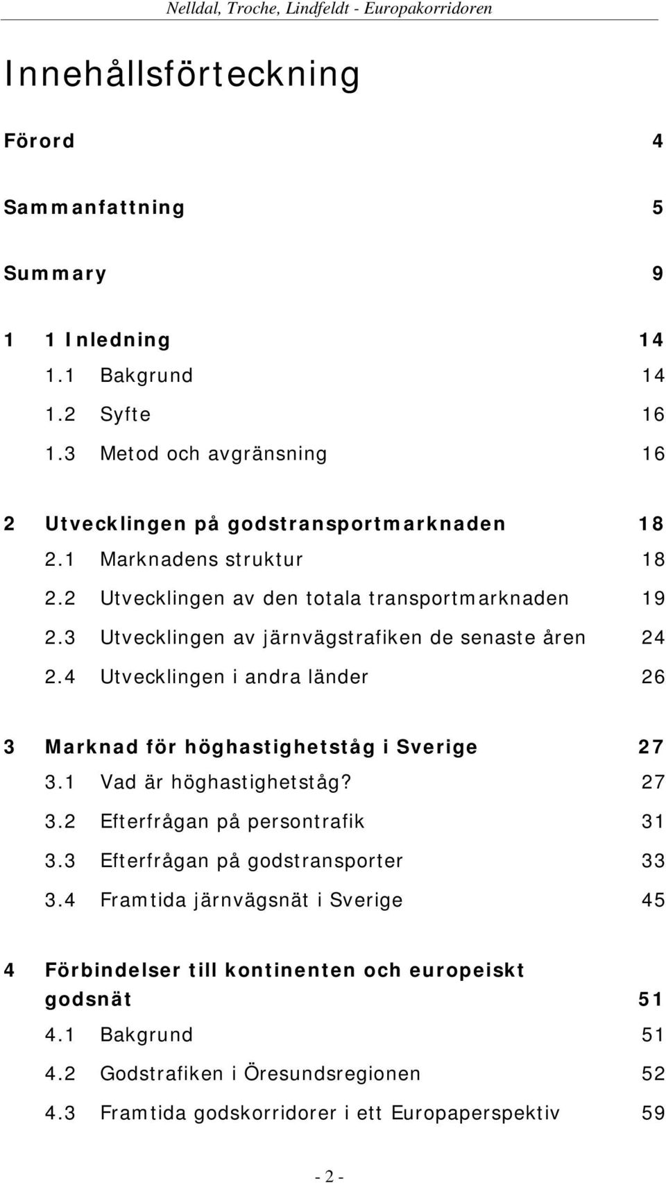 3 Utvecklingen av järnvägstrafiken de senaste åren 24 2.4 Utvecklingen i andra länder 26 3 Marknad för höghastighetståg i Sverige 27 3.1 Vad är höghastighetståg? 27 3.2 Efterfrågan på persontrafik 31 3.