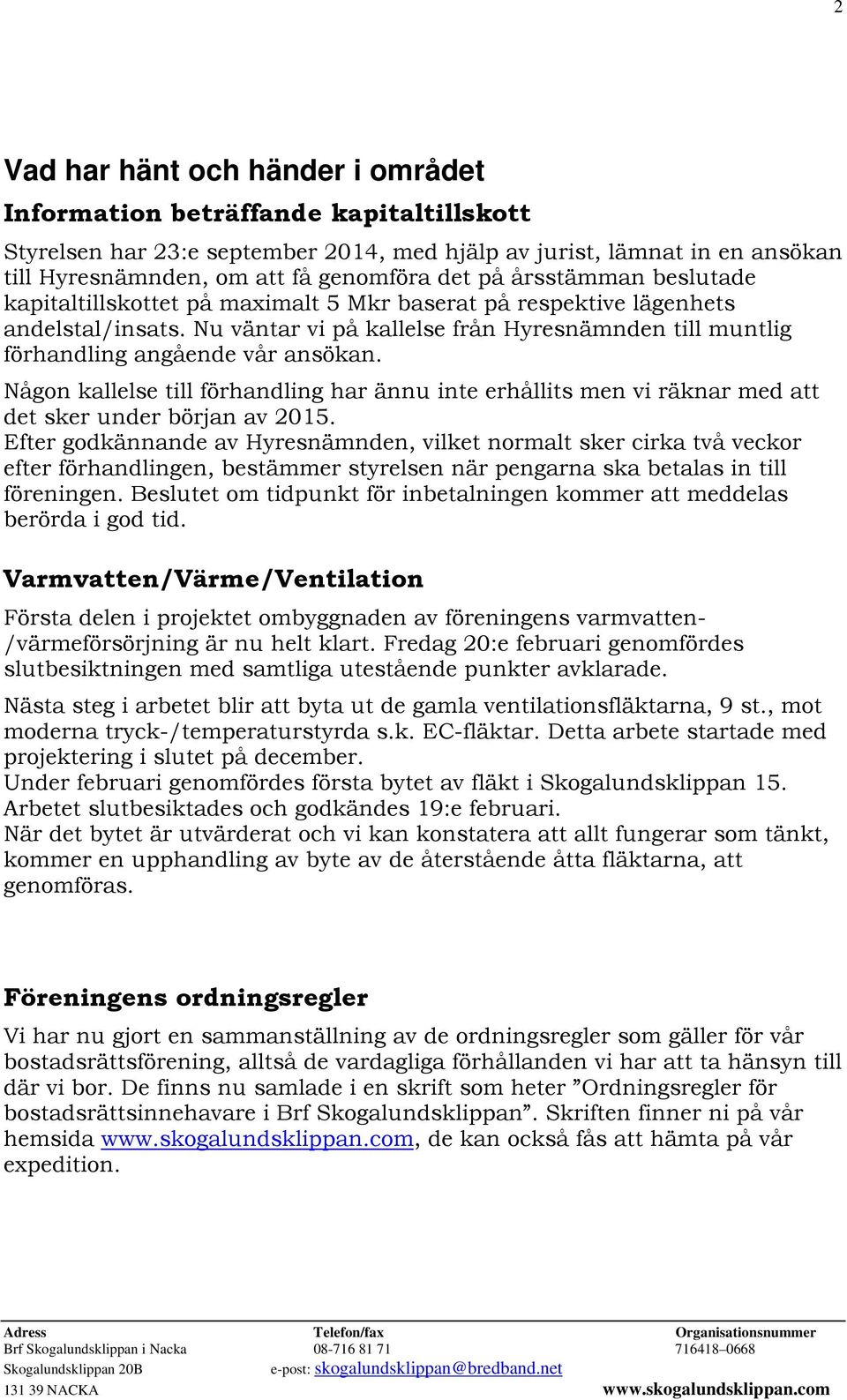 Någon kallelse till förhandling har ännu inte erhållits men vi räknar med att det sker under början av 2015.