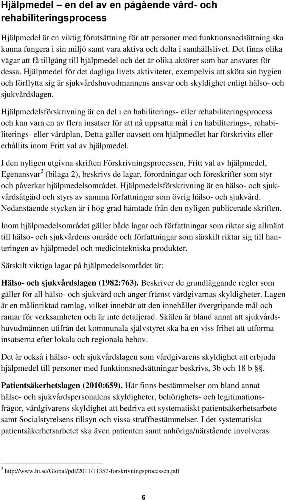 Hjälpmedel för det dagliga livets aktiviteter, exempelvis att sköta sin hygien och förflytta sig är sjukvårdshuvudmannens ansvar och skyldighet enligt hälso- och sjukvårdslagen.
