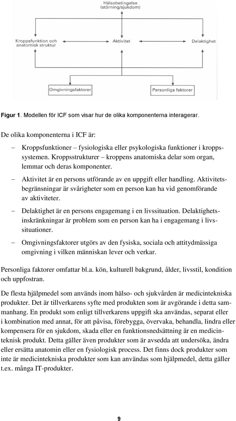 Aktivitetsbegränsningar är svårigheter som en person kan ha vid genomförande av aktiviteter. Delaktighet är en persons engagemang i en livssituation.