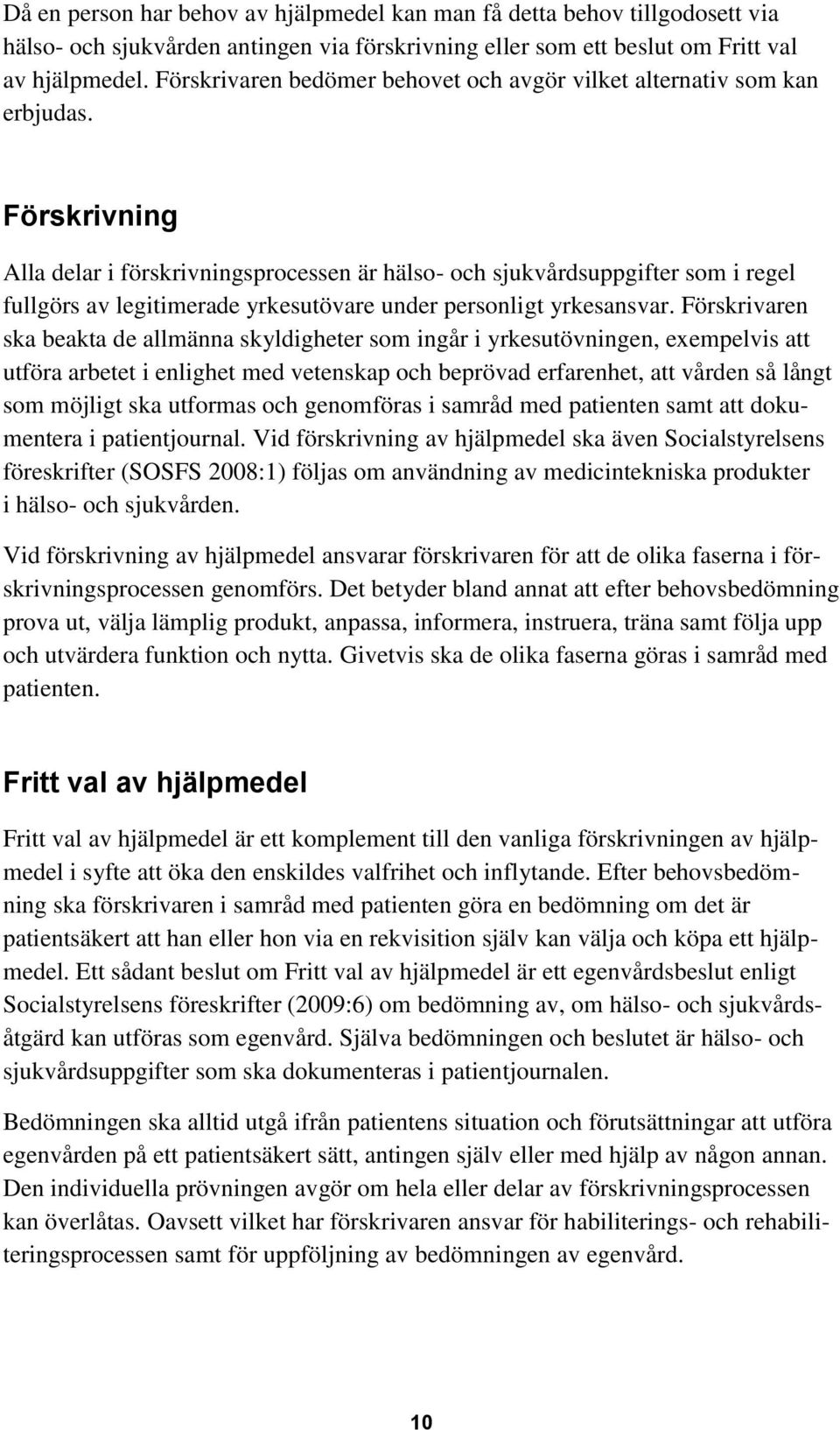 Förskrivning Alla delar i förskrivningsprocessen är hälso- och sjukvårdsuppgifter som i regel fullgörs av legitimerade yrkesutövare under personligt yrkesansvar.