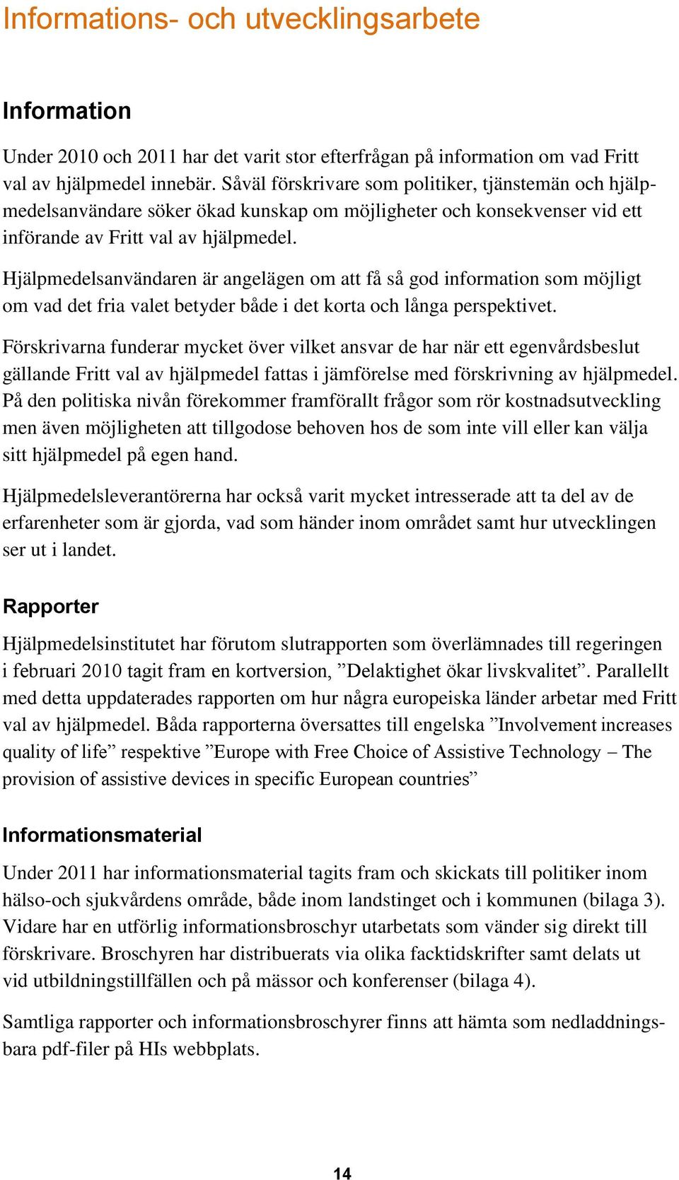 Hjälpmedelsanvändaren är angelägen om att få så god information som möjligt om vad det fria valet betyder både i det korta och långa perspektivet.