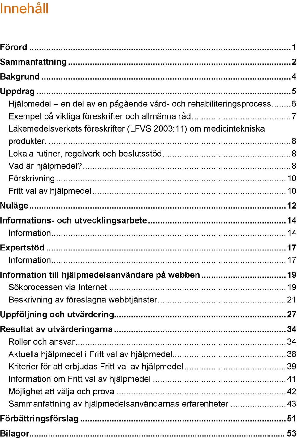 .. 10 Nuläge... 12 Informations- och utvecklingsarbete... 14 Information... 14 Expertstöd... 17 Information... 17 Information till hjälpmedelsanvändare på webben... 19 Sökprocessen via Internet.