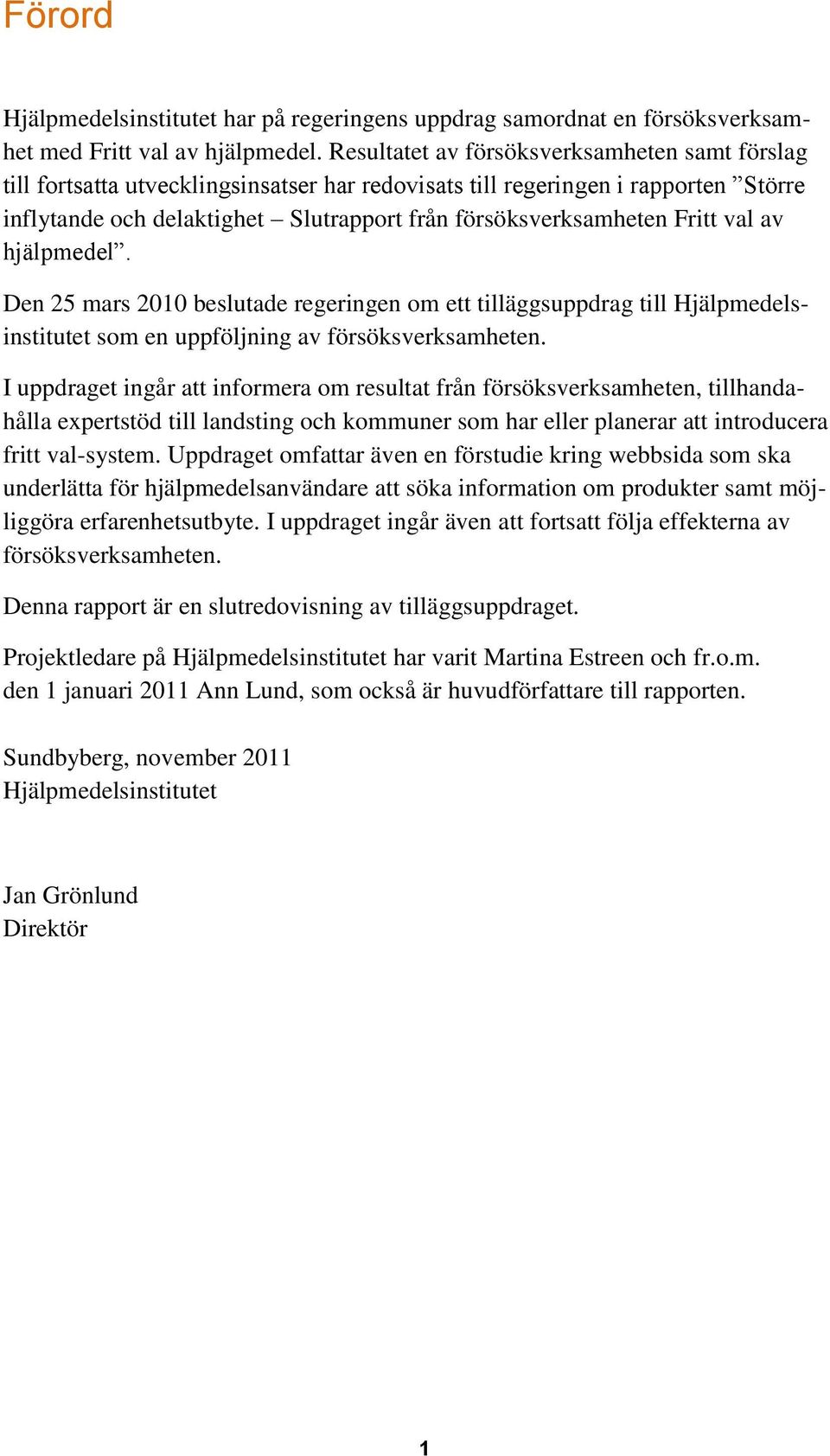 Fritt val av hjälpmedel. Den 25 mars 2010 beslutade regeringen om ett tilläggsuppdrag till Hjälpmedelsinstitutet som en uppföljning av försöksverksamheten.