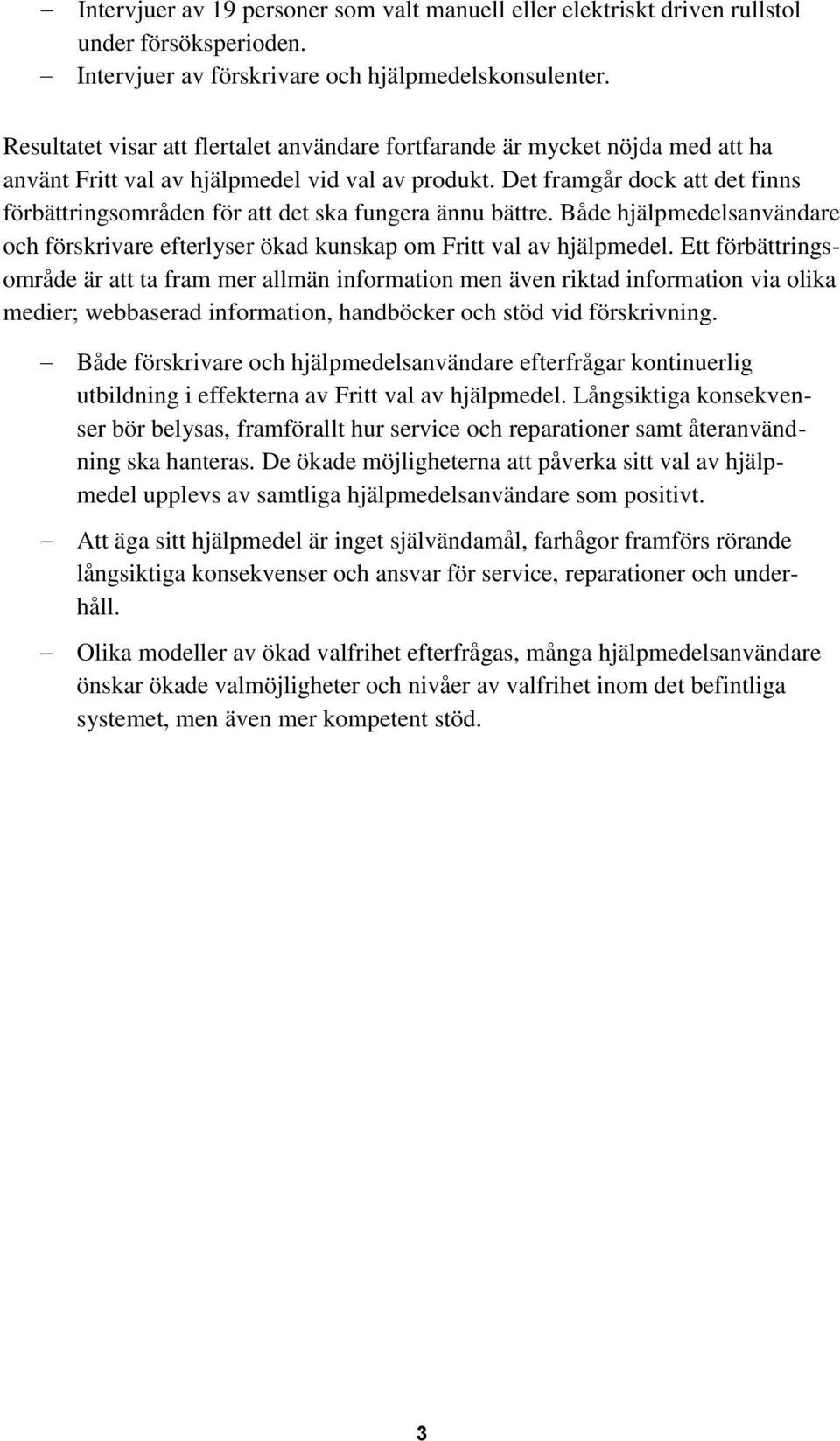 Det framgår dock att det finns förbättringsområden för att det ska fungera ännu bättre. Både hjälpmedelsanvändare och förskrivare efterlyser ökad kunskap om Fritt val av hjälpmedel.