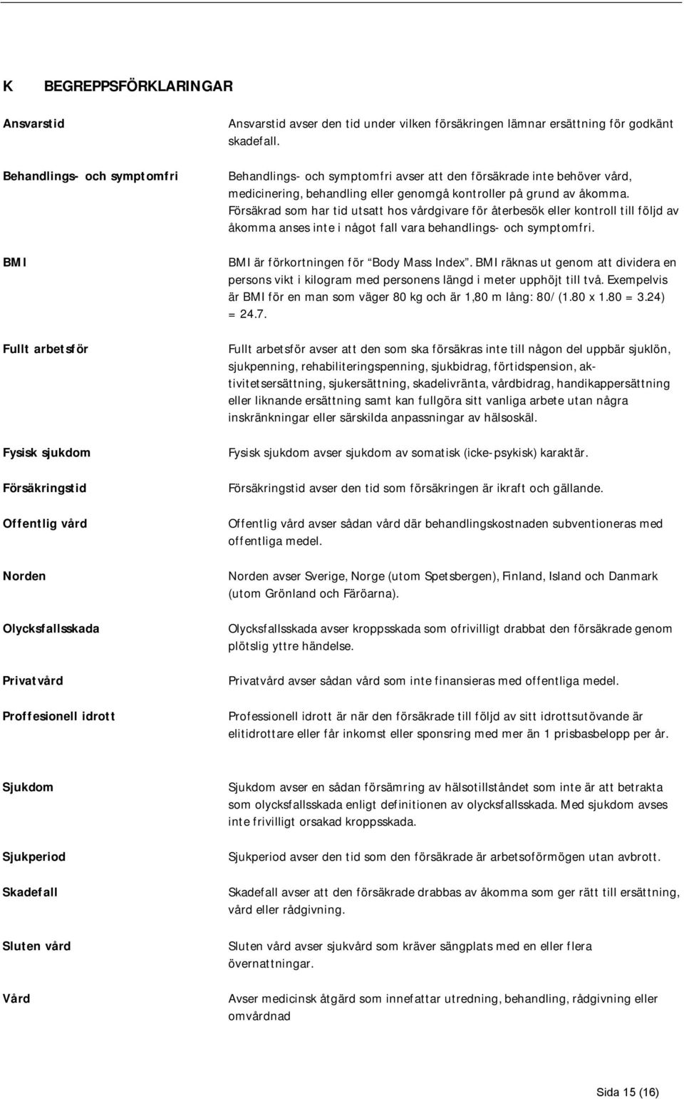 Behandlings- och symptomfri avser att den försäkrade inte behöver vård, medicinering, behandling eller genomgå kontroller på grund av åkomma.