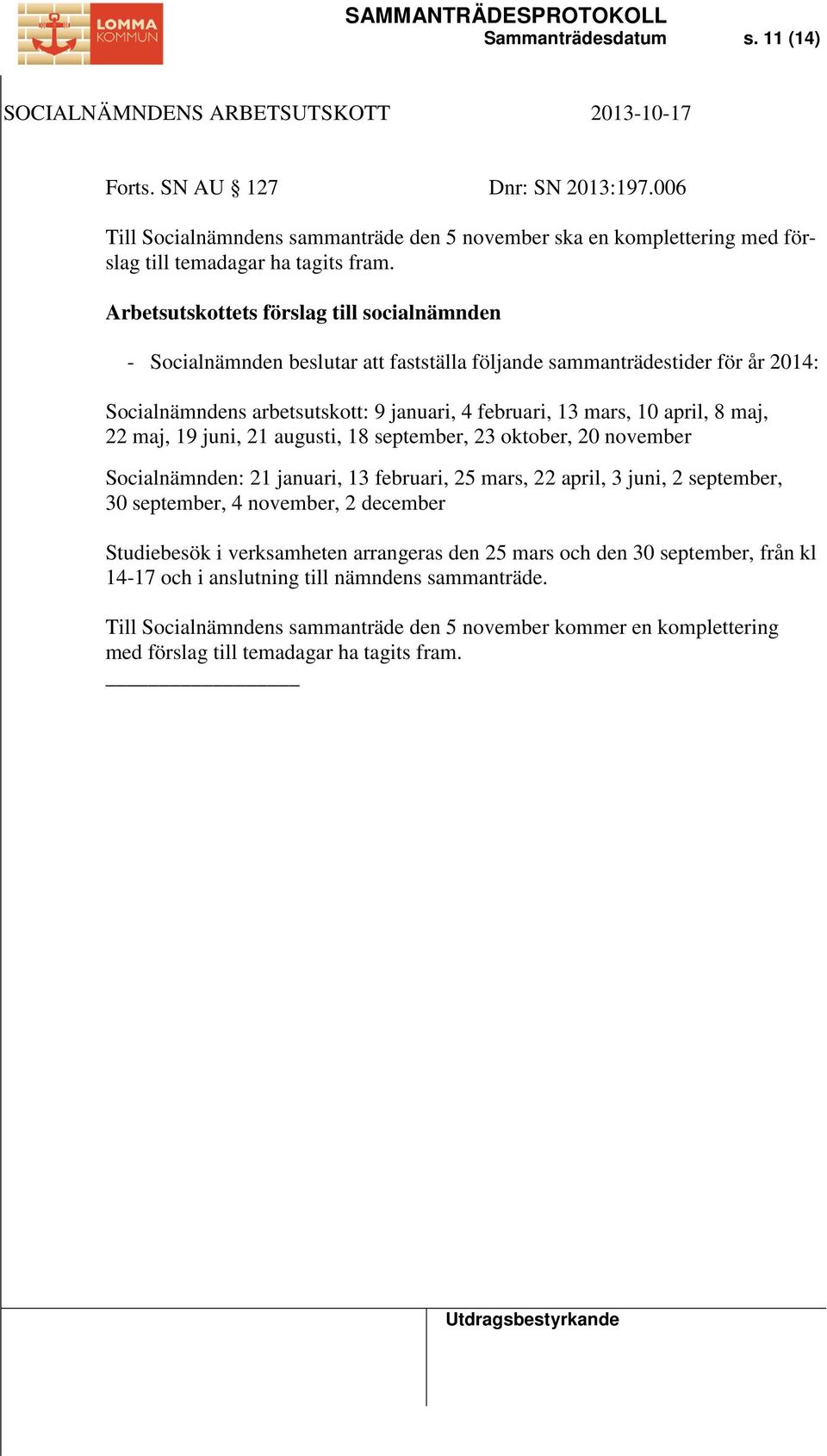 maj, 22 maj, 19 juni, 21 augusti, 18 september, 23 oktober, 20 november Socialnämnden: 21 januari, 13 februari, 25 mars, 22 april, 3 juni, 2 september, 30 september, 4 november, 2 december