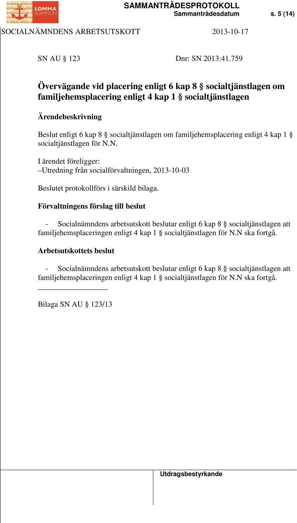 enligt 4 kap 1 socialtjänstlagen för N.N. I ärendet föreligger: Utredning från socialförvaltningen, 2013-10-03 Beslutet protokollförs i särskild bilaga.