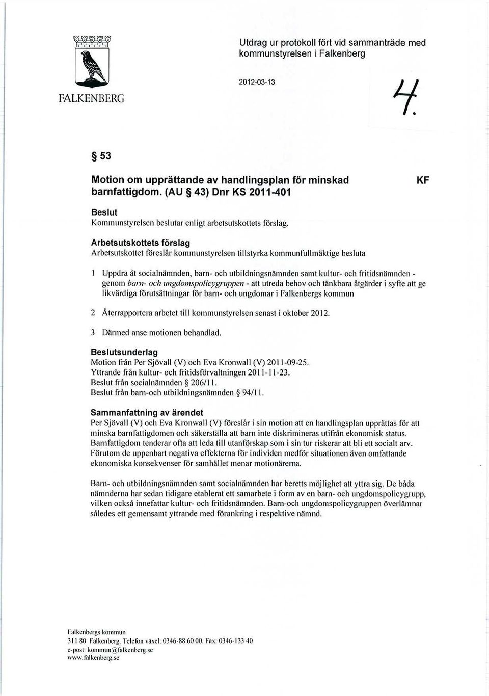 barn- och ungdomspolicygruppen - att utreda behov och tänkbara åtgärder i syfte att ge likvärdiga förutsättningar För barn- och ungdomar i 2 Återrapportera arbetet till kommunstyrelsen senast i