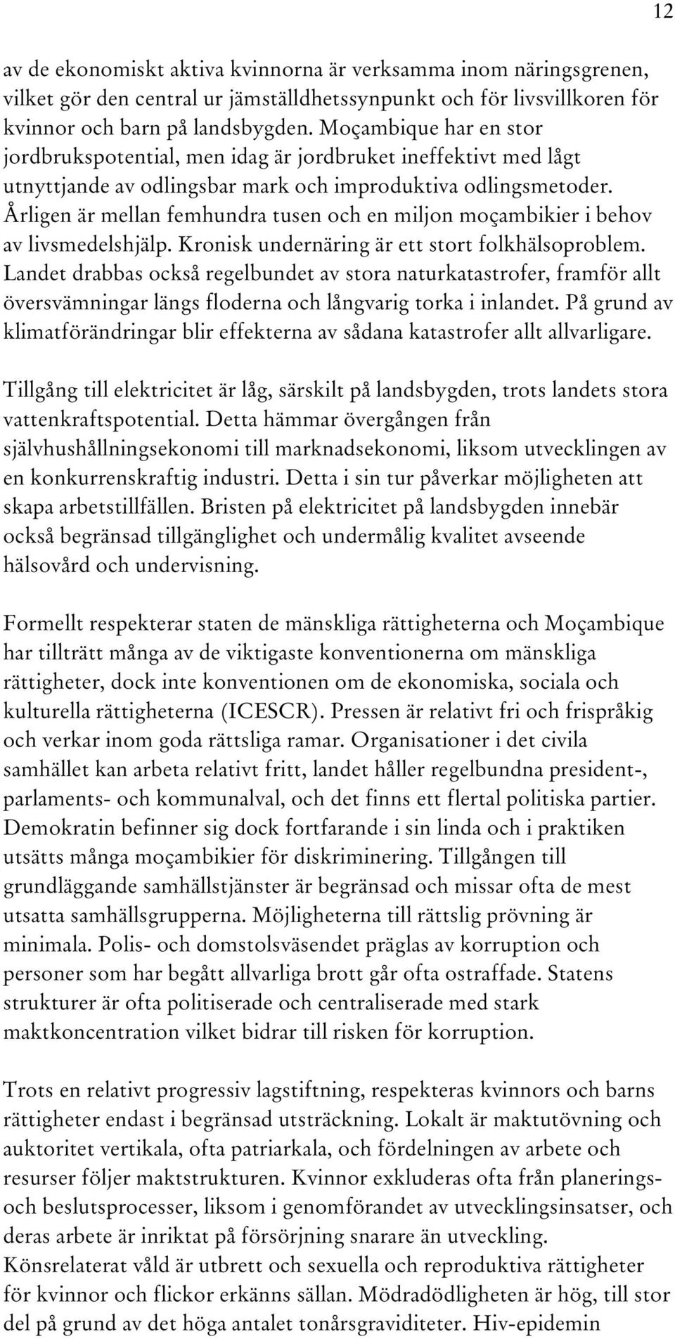 Årligen är mellan femhundra tusen och en miljon moçambikier i behov av livsmedelshjälp. Kronisk undernäring är ett stort folkhälsoproblem.