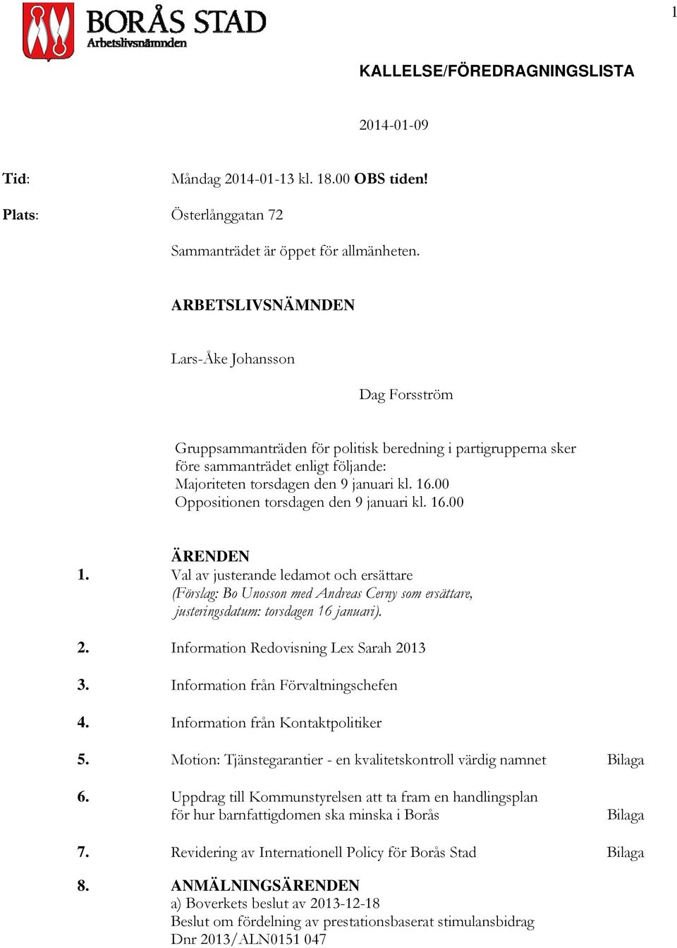 00 Oppositionen torsdagen den 9 januari kl. 16.00 ÄRENDEN 1. Val av justerande ledamot och ersättare (Förslag: Bo Unosson med Andreas Cerny som ersättare, justeringsdatum: torsdagen 16 januari). 2.