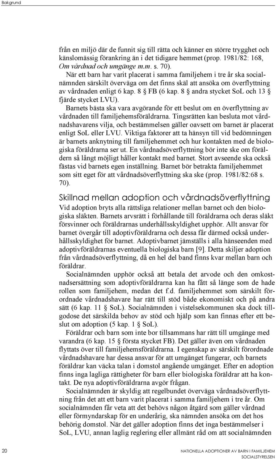 8 andra stycket SoL och 13 fjärde stycket LVU). Barnets bästa ska vara avgörande för ett beslut om en överflyttning av vårdnaden till familjehemsföräldrarna.