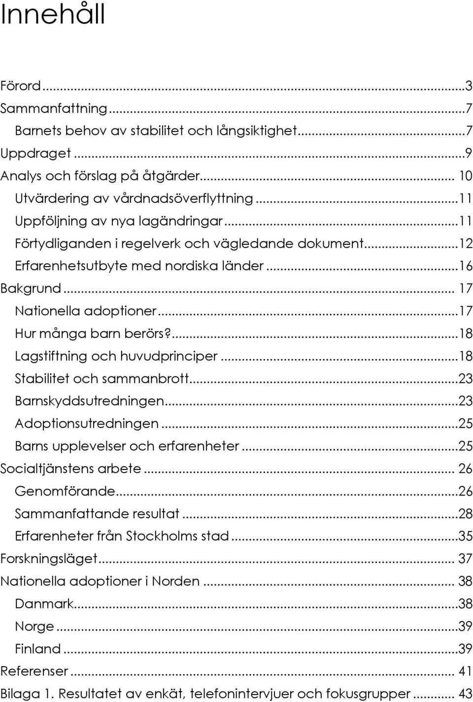 ..17 Hur många barn berörs?...18 Lagstiftning och huvudprinciper...18 Stabilitet och sammanbrott...23 Barnskyddsutredningen...23 Adoptionsutredningen...25 Barns upplevelser och erfarenheter.