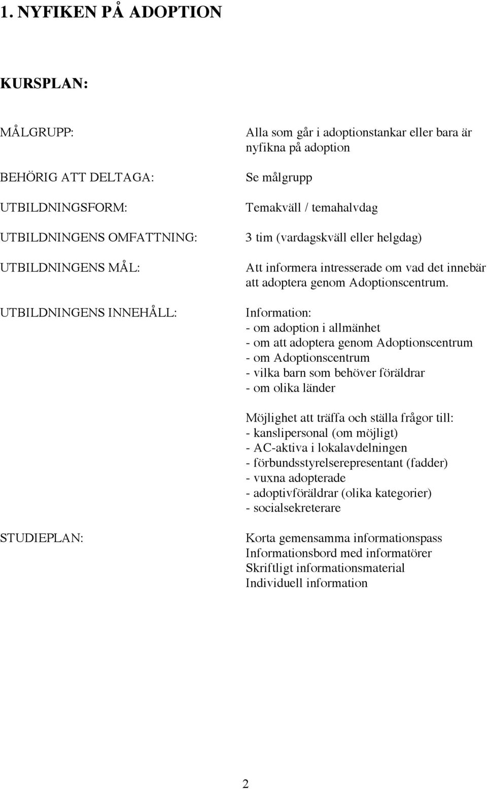 Information: - om adoption i allmänhet - om att adoptera genom Adoptionscentrum - om Adoptionscentrum - vilka barn som behöver föräldrar - om olika länder Möjlighet att träffa och ställa frågor till: