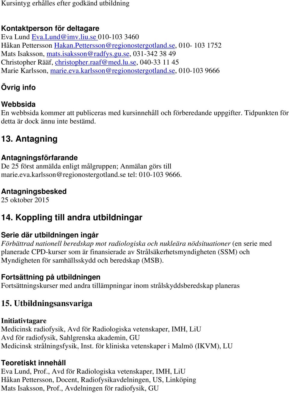 se, 010-103 9666 Övrig info Webbsida En webbsida kommer att publiceras med kursinnehåll och förberedande uppgifter. Tidpunkten för detta är dock ännu inte bestämd. 13.