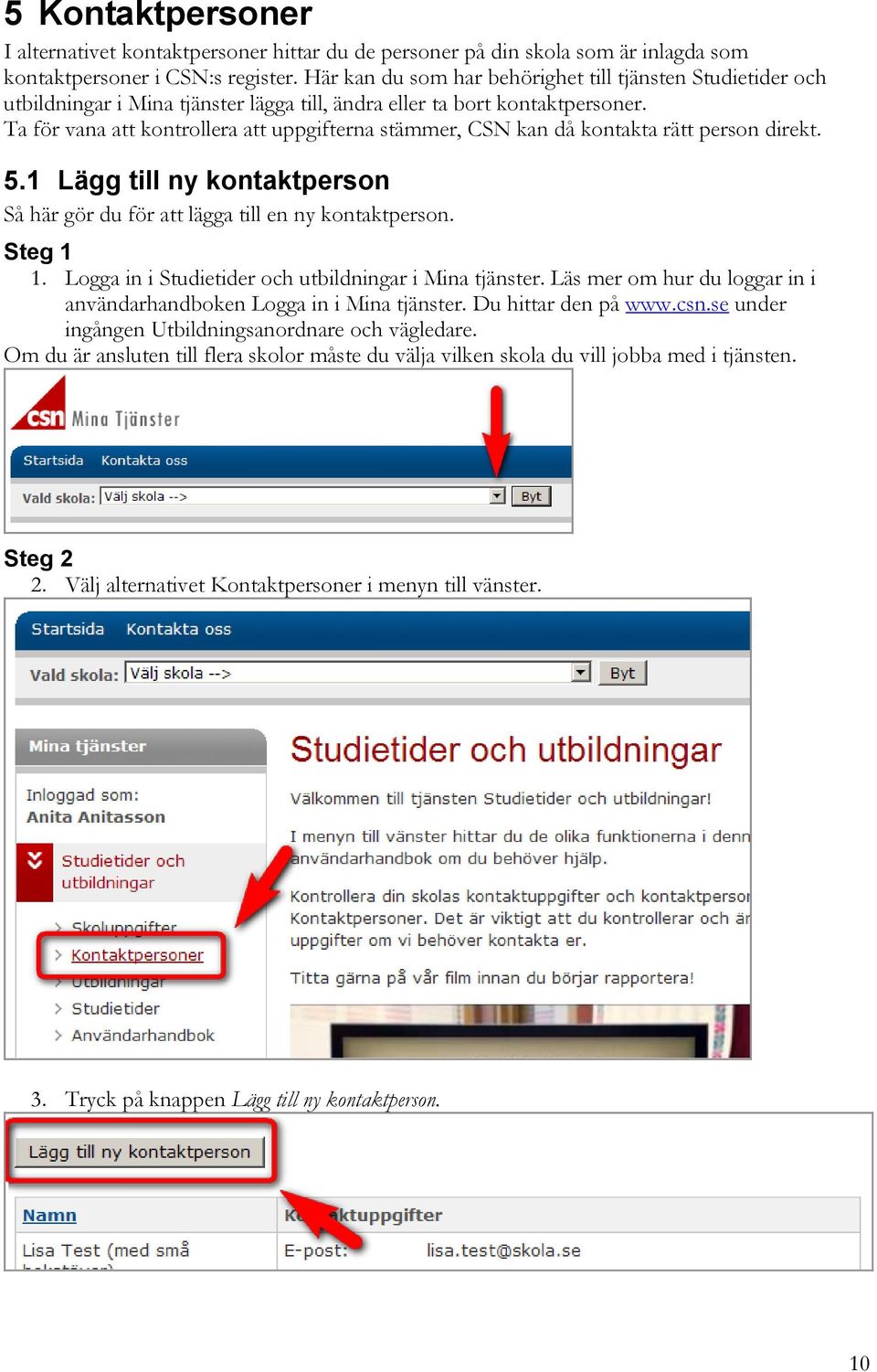 Ta för vana att kontrollera att uppgifterna stämmer, CSN kan då kontakta rätt person direkt. 5.1 Lägg till ny kontaktperson Så här gör du för att lägga till en ny kontaktperson. Steg 1 1.