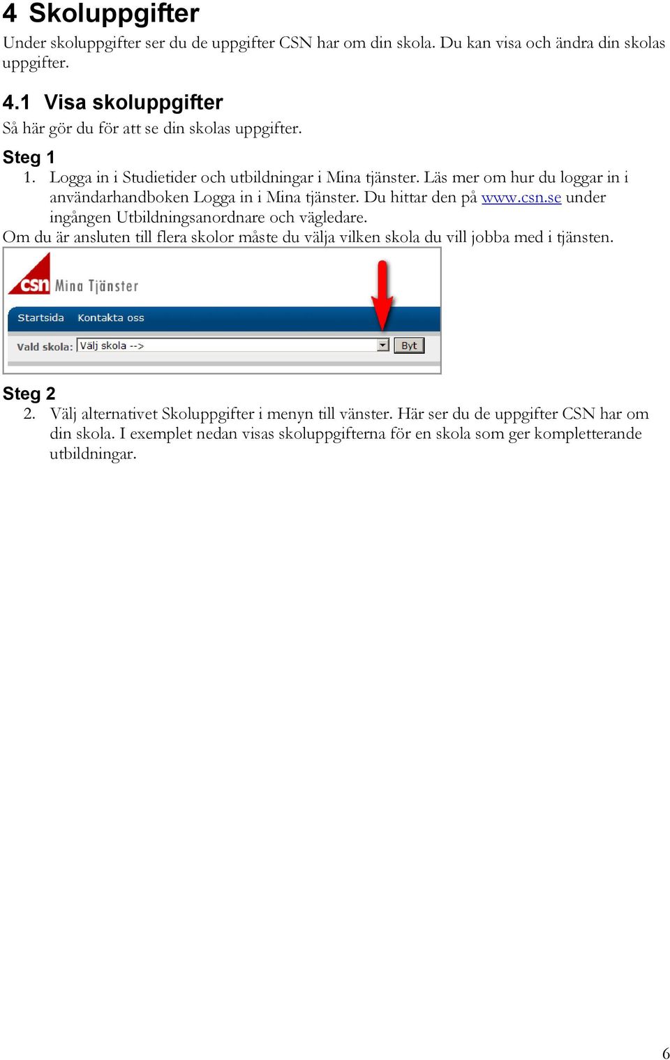 Läs mer om hur du loggar in i användarhandboken Logga in i Mina tjänster. Du hittar den på www.csn.se under ingången Utbildningsanordnare och vägledare.