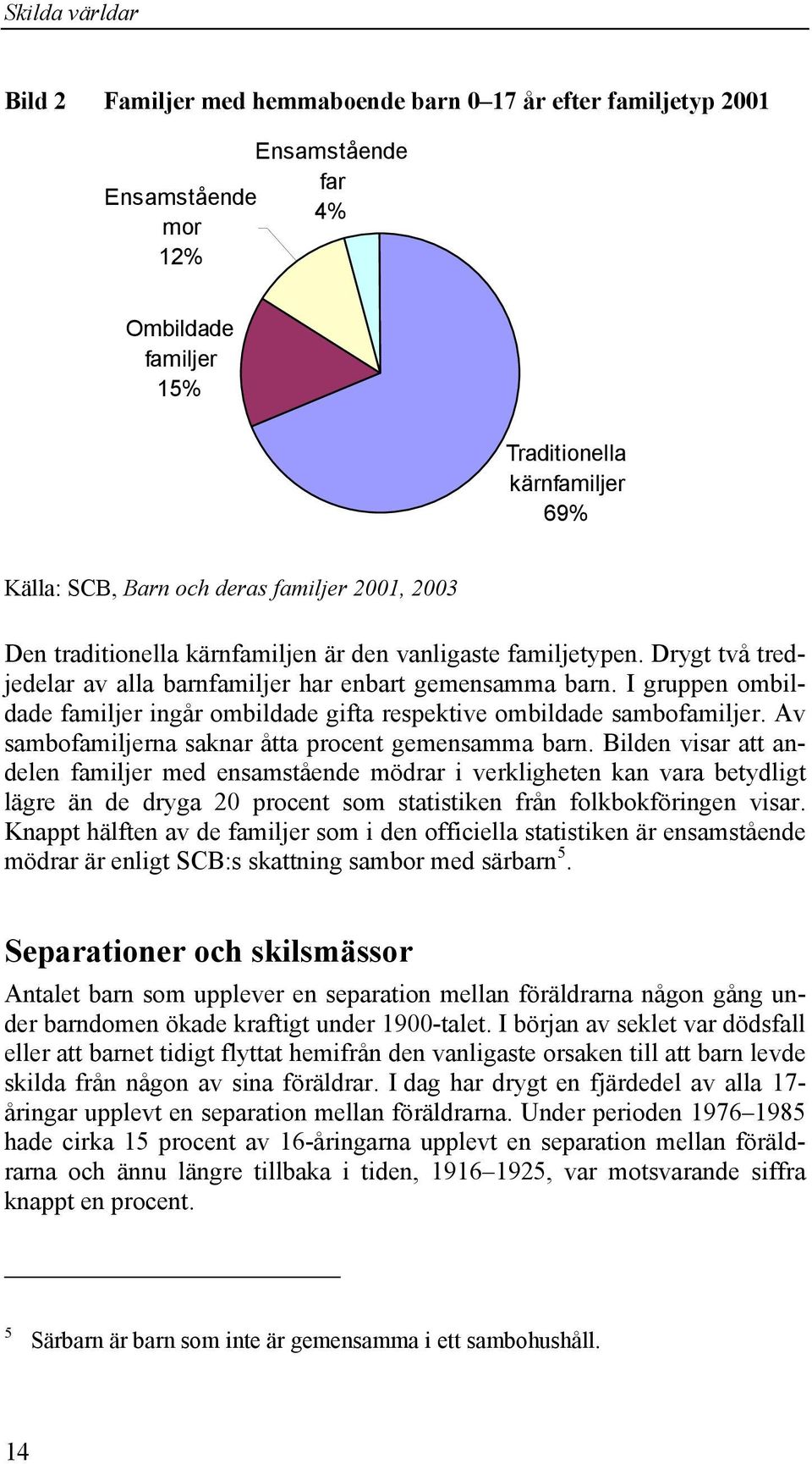 I gruppen ombildade familjer ingår ombildade gifta respektive ombildade sambofamiljer. Av sambofamiljerna saknar åtta procent gemensamma barn.