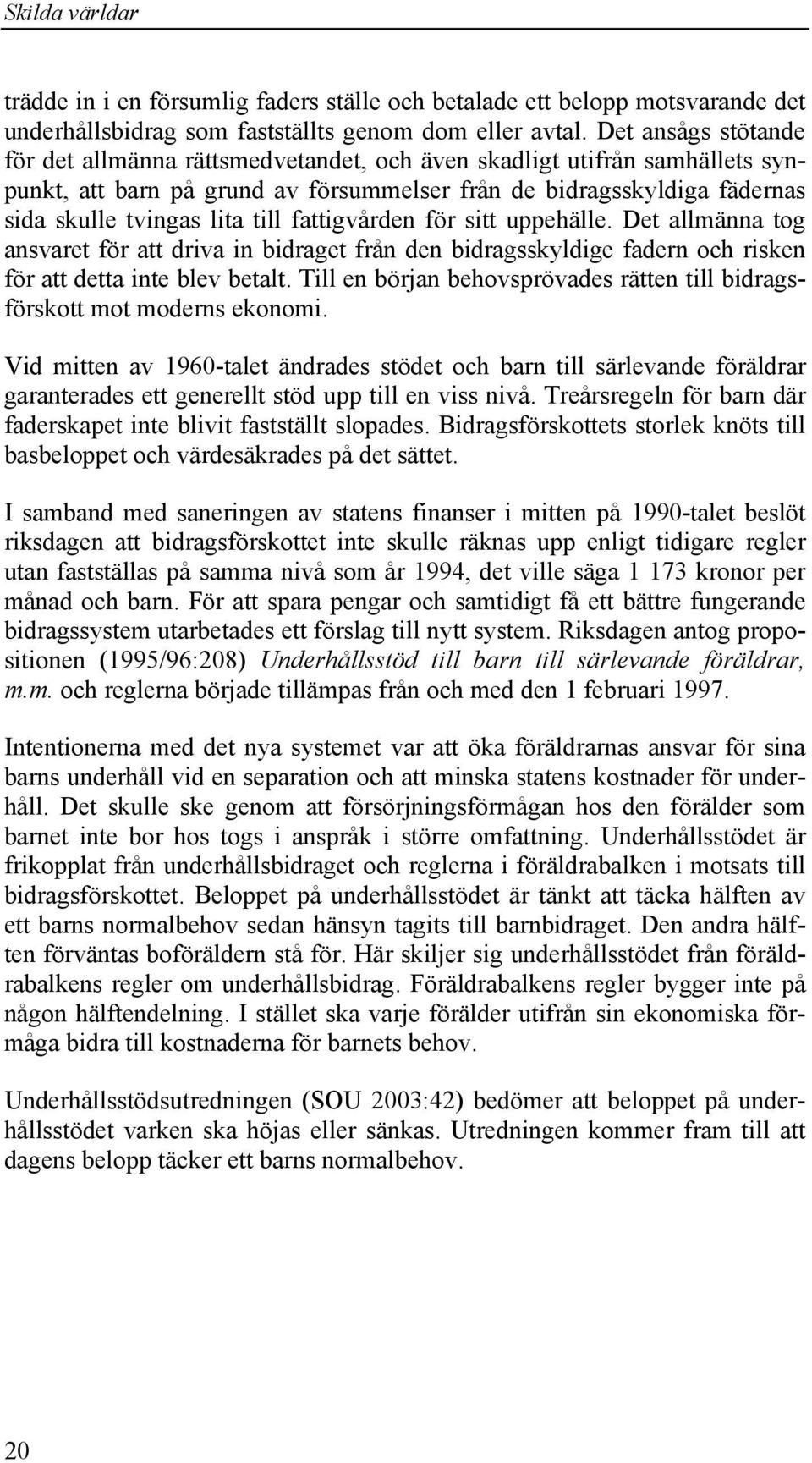 fattigvården för sitt uppehälle. Det allmänna tog ansvaret för att driva in bidraget från den bidragsskyldige fadern och risken för att detta inte blev betalt.