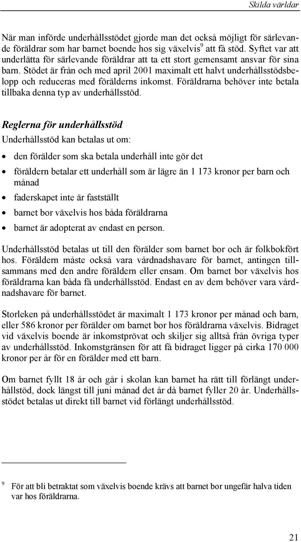 Stödet är från och med april 2001 maximalt ett halvt underhållsstödsbelopp och reduceras med förälderns inkomst. Föräldrarna behöver inte betala tillbaka denna typ av underhållsstöd.