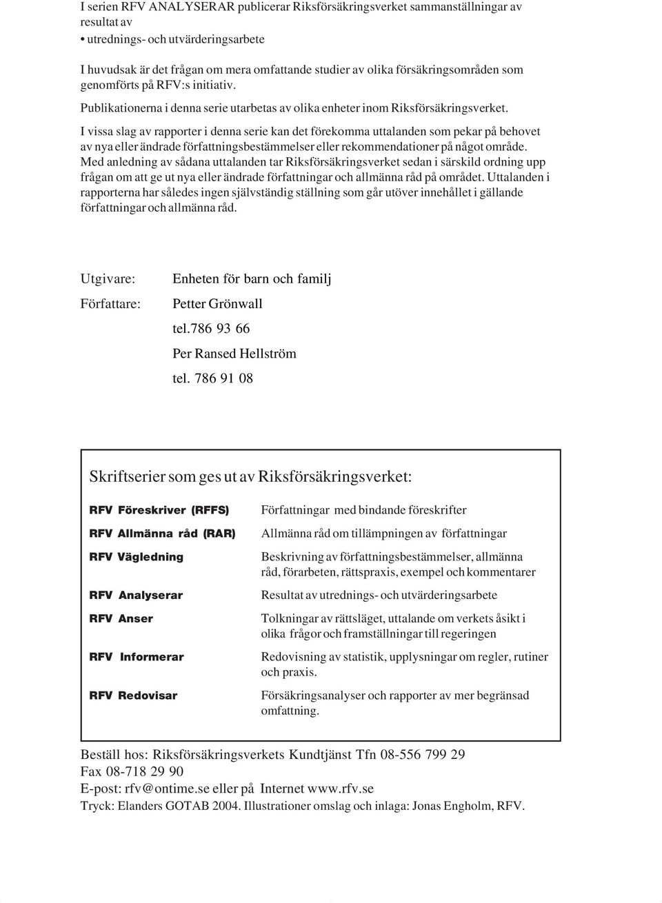 I vissa slag av rapporter i denna serie kan det förekomma uttalanden som pekar på behovet av nya eller ändrade författningsbestämmelser eller rekommendationer på något område.