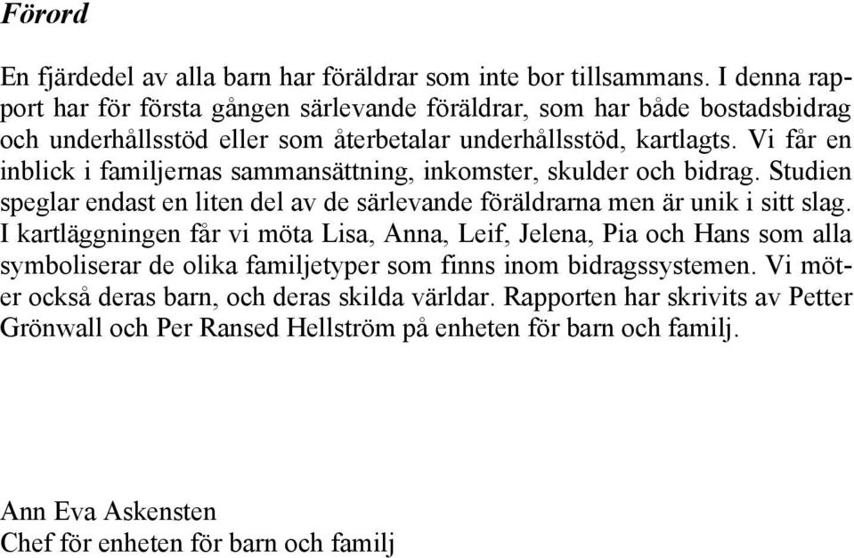 Vi får en inblick i familjernas sammansättning, inkomster, skulder och bidrag. Studien speglar endast en liten del av de särlevande föräldrarna men är unik i sitt slag.