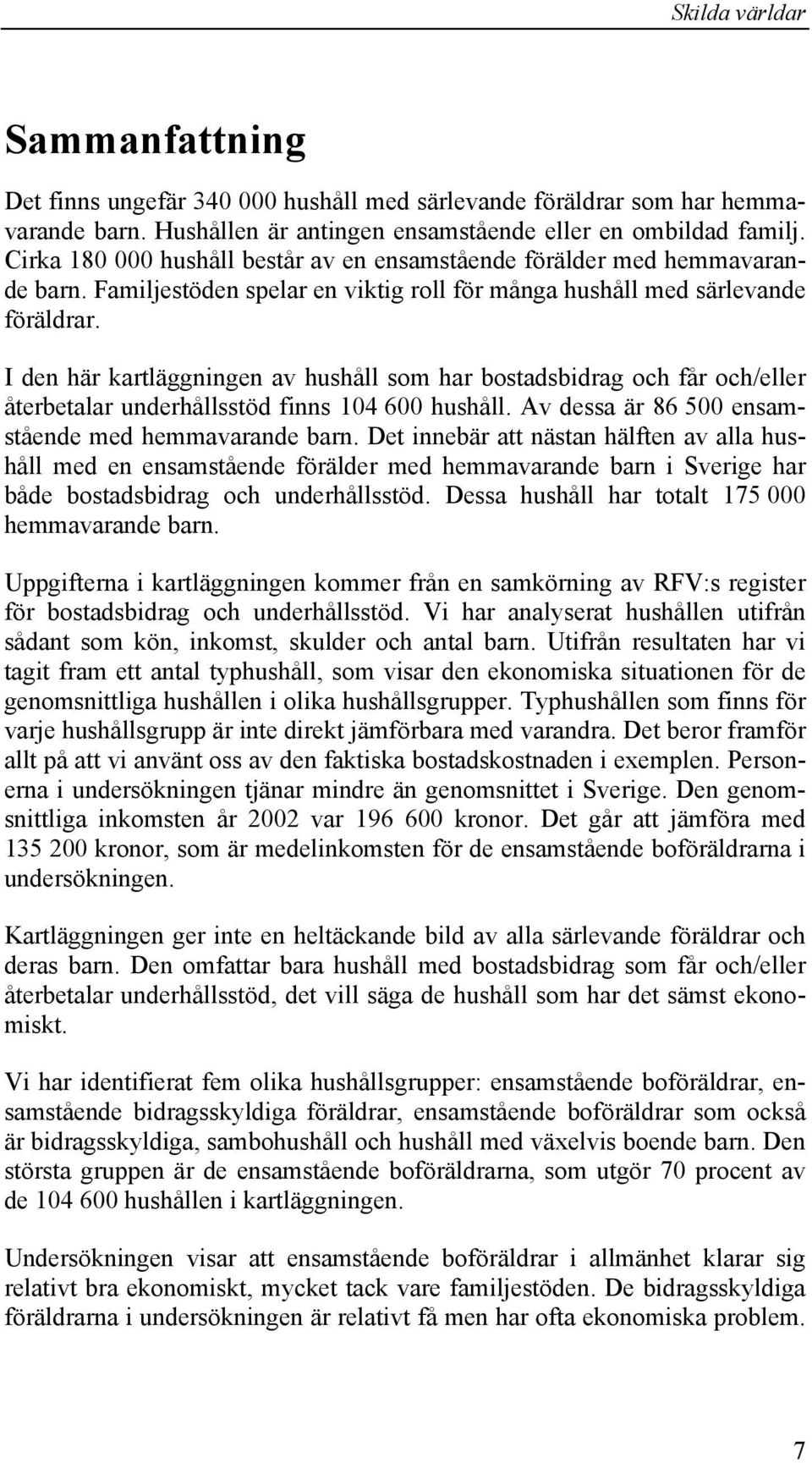 I den här kartläggningen av hushåll som har bostadsbidrag och får och/eller återbetalar underhållsstöd finns 104 600 hushåll. Av dessa är 86 500 ensamstående med hemmavarande barn.