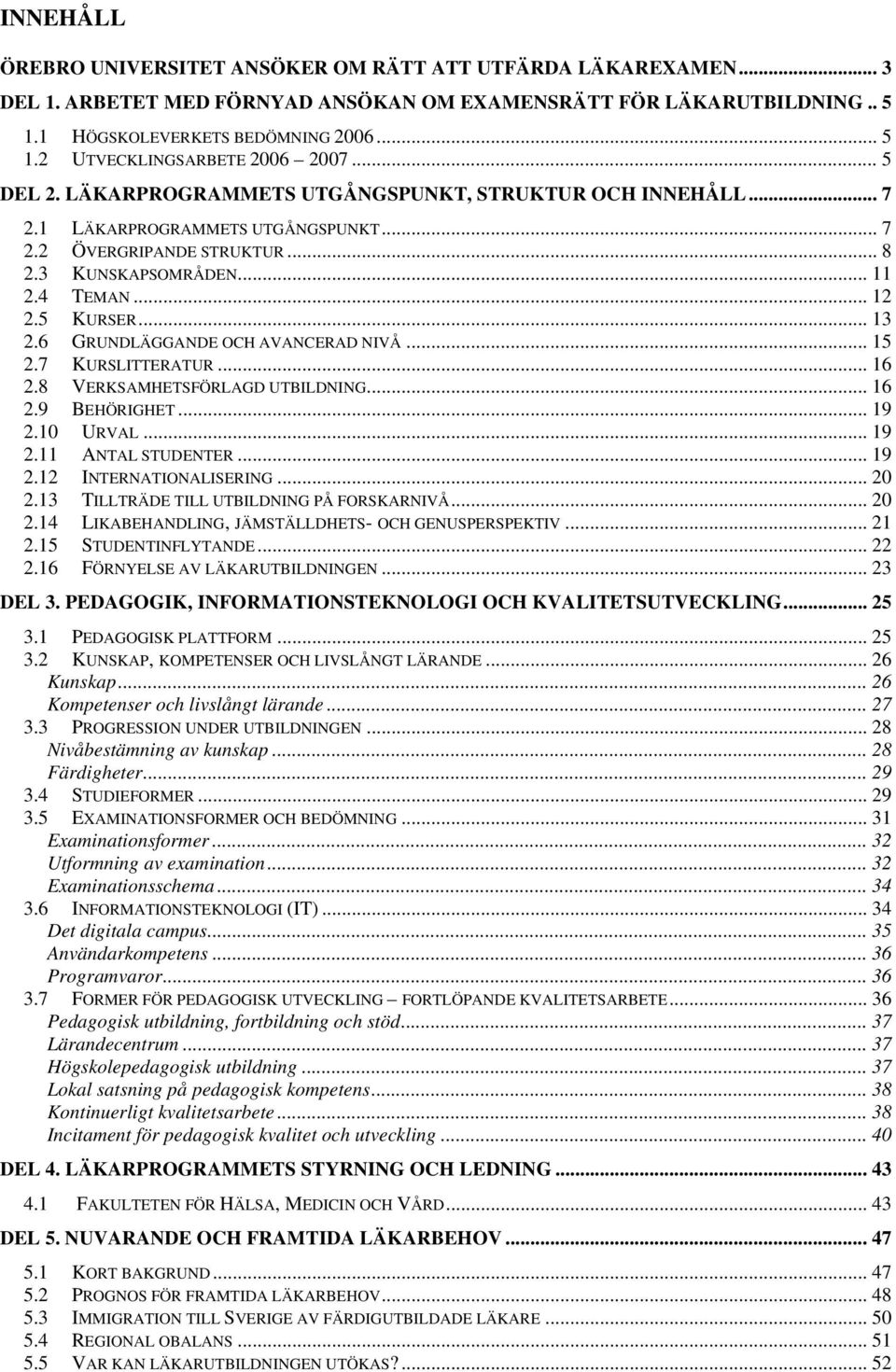 6 GRUNDLÄGGANDE OCH AVANCERAD NIVÅ... 15 2.7 KURSLITTERATUR... 16 2.8 VERKSAMHETSFÖRLAGD UTBILDNING... 16 2.9 BEHÖRIGHET... 19 2.10 URVAL... 19 2.11 ANTAL STUDENTER... 19 2.12 INTERNATIONALISERING.