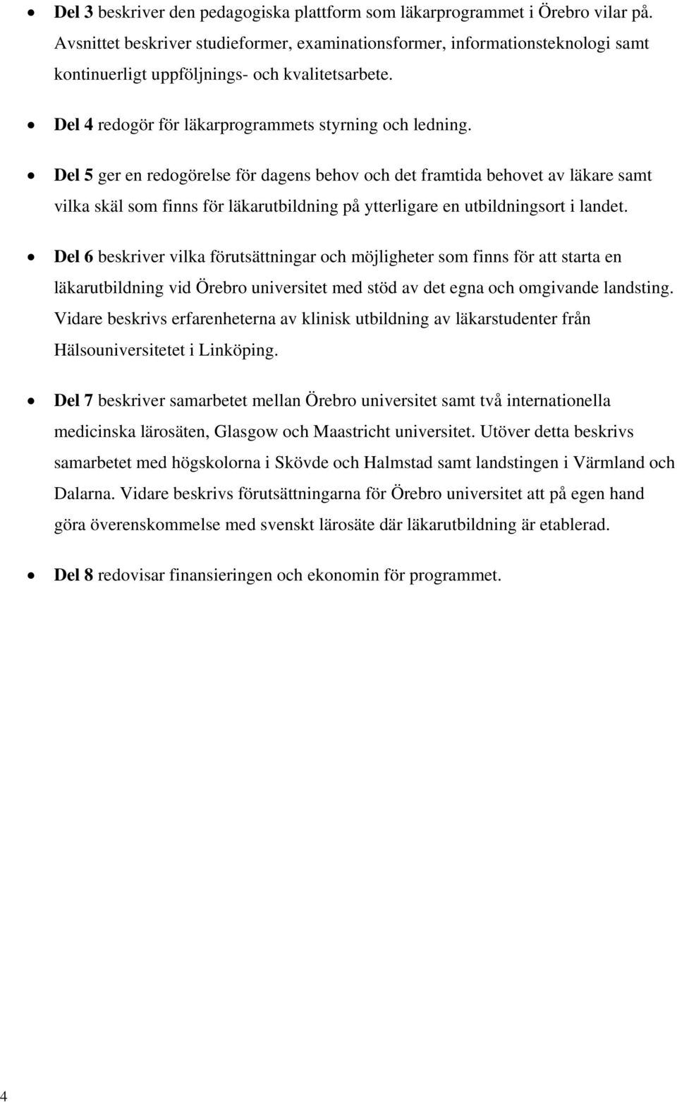 Del 5 ger en redogörelse för dagens behov och det framtida behovet av läkare samt vilka skäl som finns för läkarutbildning på ytterligare en utbildningsort i landet.