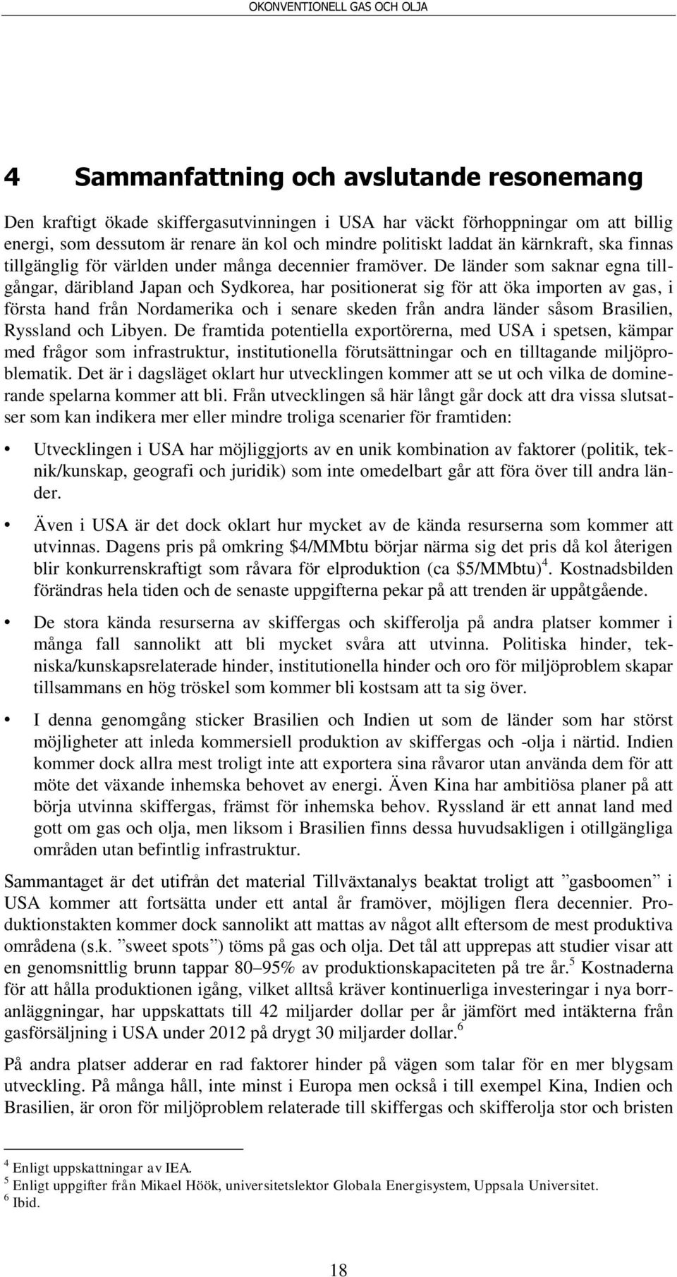 De länder som saknar egna tillgångar, däribland Japan och Sydkorea, har positionerat sig för att öka importen av gas, i första hand från Nordamerika och i senare skeden från andra länder såsom