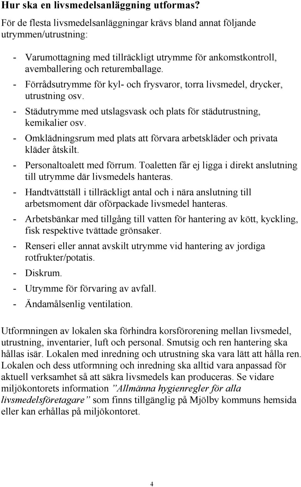 - Förrådsutrymme för kyl- och frysvaror, torra livsmedel, drycker, utrustning osv. - Städutrymme med utslagsvask och plats för städutrustning, kemikalier osv.