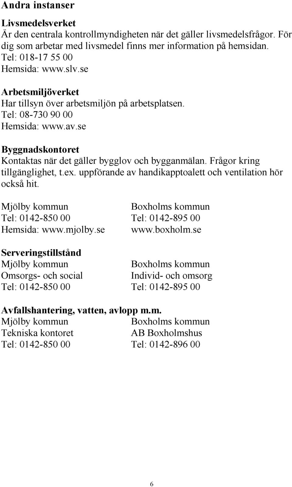 se Byggnadskontoret Kontaktas när det gäller bygglov och bygganmälan. Frågor kring tillgänglighet, t.ex. uppförande av handikapptoalett och ventilation hör också hit.