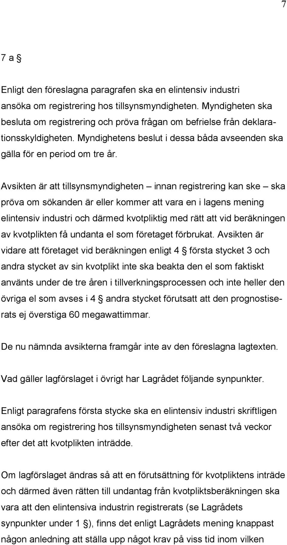 Avsikten är att tillsynsmyndigheten innan registrering kan ske ska pröva om sökanden är eller kommer att vara en i lagens mening elintensiv industri och därmed kvotpliktig med rätt att vid