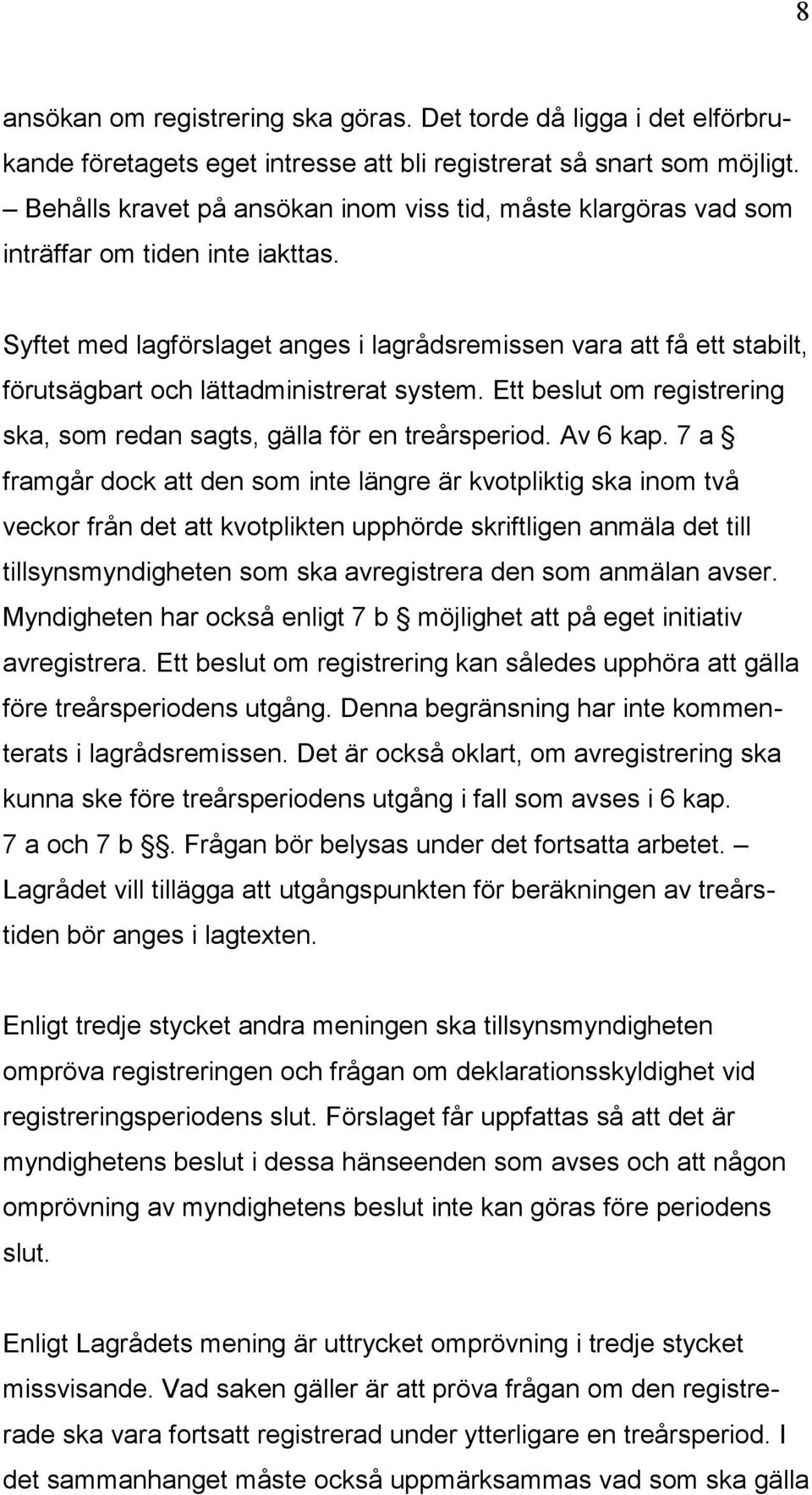 Syftet med lagförslaget anges i lagrådsremissen vara att få ett stabilt, förutsägbart och lättadministrerat system. Ett beslut om registrering ska, som redan sagts, gälla för en treårsperiod.