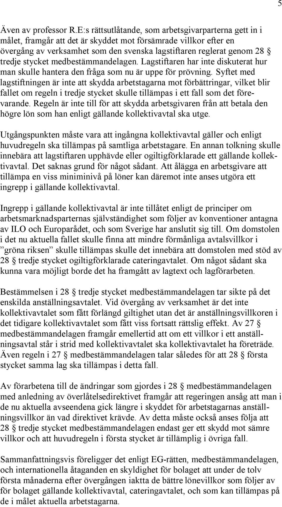 stycket medbestämmandelagen. Lagstiftaren har inte diskuterat hur man skulle hantera den fråga som nu är uppe för prövning.