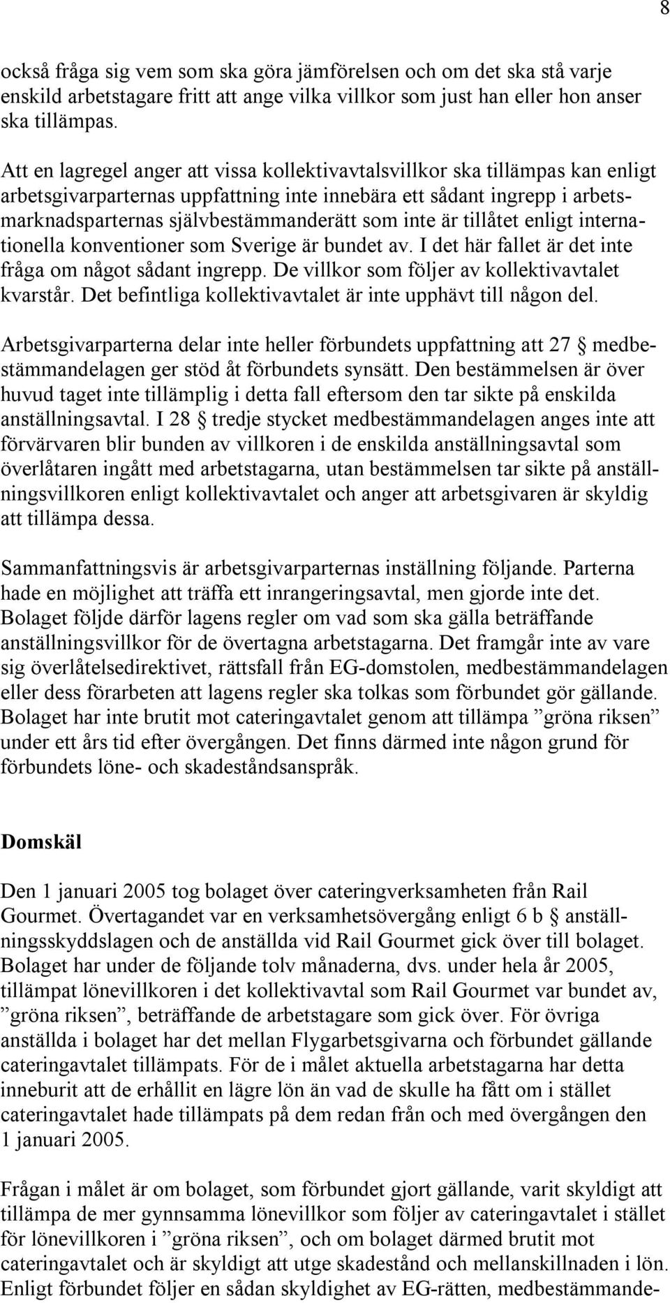 inte är tillåtet enligt internationella konventioner som Sverige är bundet av. I det här fallet är det inte fråga om något sådant ingrepp. De villkor som följer av kollektivavtalet kvarstår.