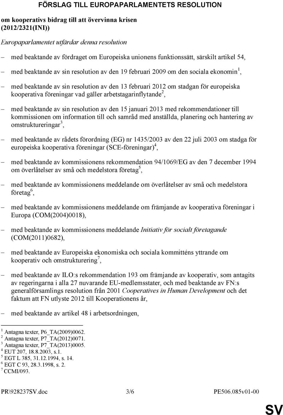 europeiska kooperativa föreningar vad gäller arbetstagarinflytande 2, med beaktande av sin resolution av den 15 januari 2013 med rekommendationer till kommissionen om information till och samråd med