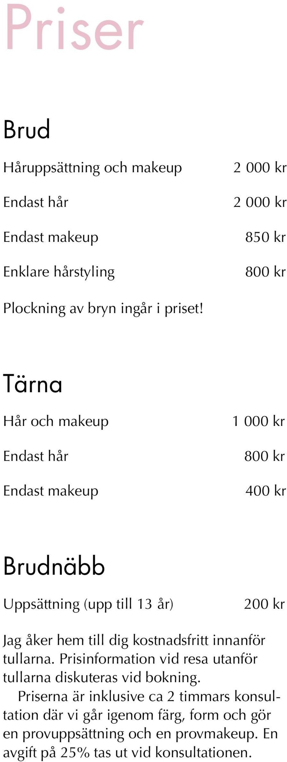 Tärna Hår och makeup Endast hår Endast makeup 1 000 kr 800 kr 400 kr Brudnäbb Uppsättning (upp till 13 år) 200 kr Jag åker hem till dig