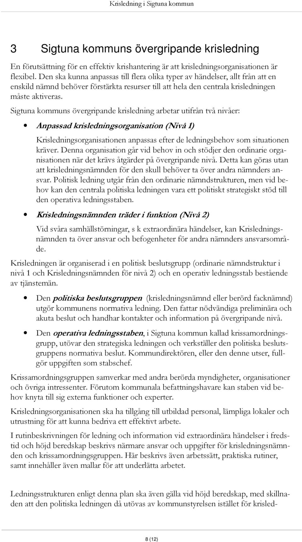 Sigtuna kommuns övergripande krisledning arbetar utifrån två nivåer: Anpassad krisledningsorganisation (Nivå 1) Krisledningsorganisationen anpassas efter de ledningsbehov som situationen kräver.