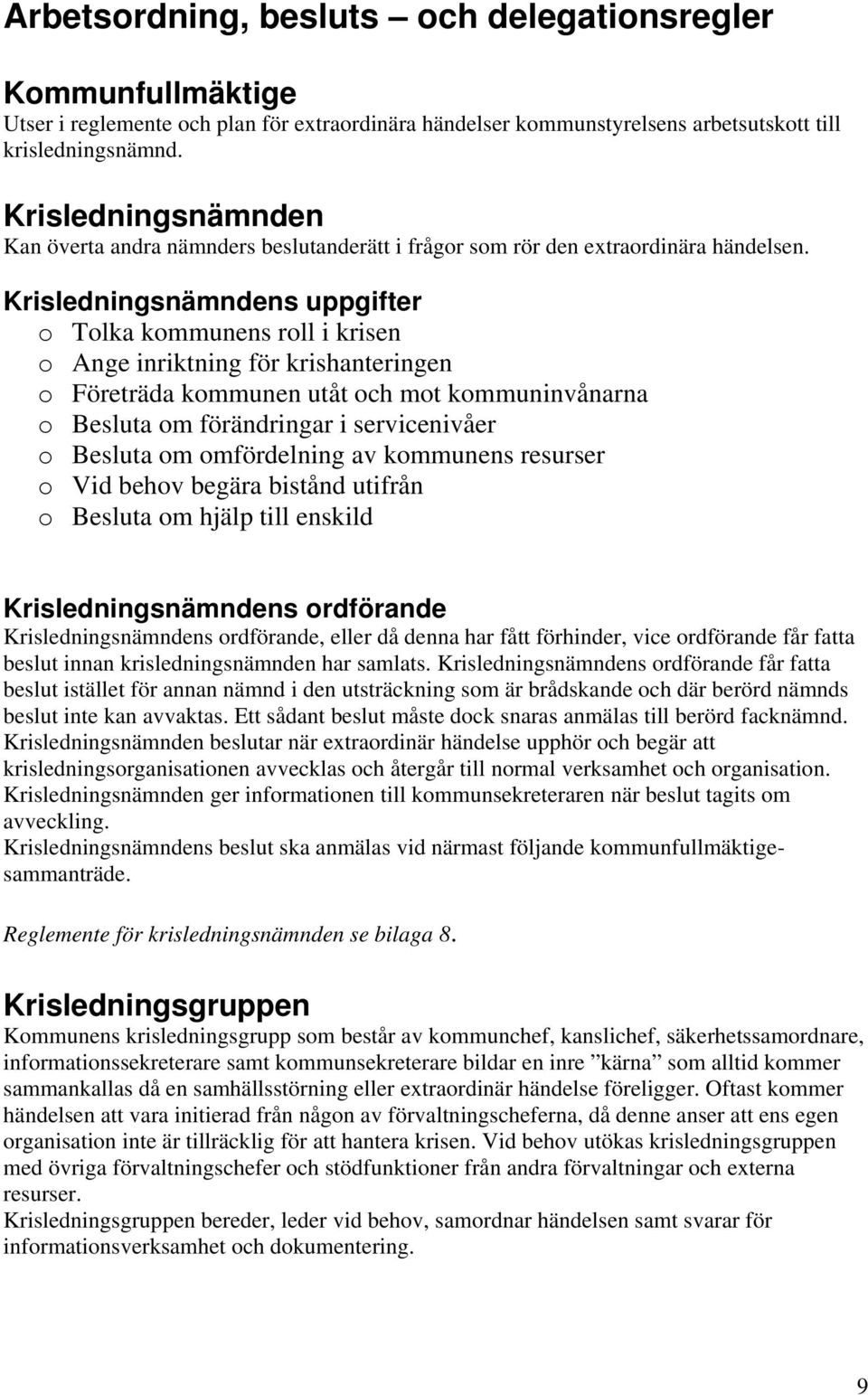 Krisledningsnämndens uppgifter o Tolka kommunens roll i krisen o Ange inriktning för krishanteringen o Företräda kommunen utåt och mot kommuninvånarna o Besluta om förändringar i servicenivåer o